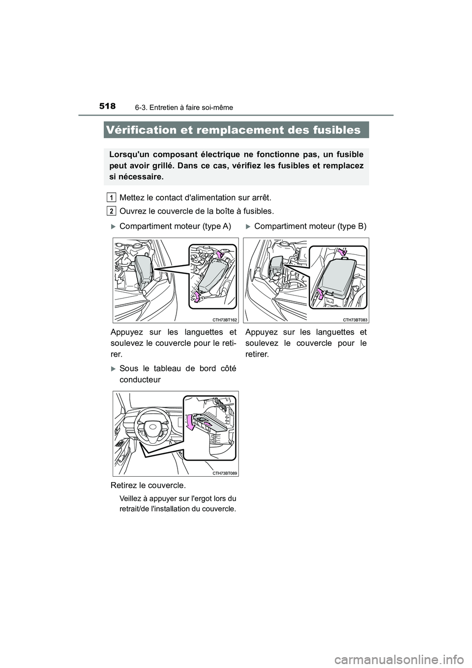 TOYOTA CAMRY HYBRID 2018  Manuel du propriétaire (in French) 5186-3. Entretien à faire soi-même
CAMRY_HV_D (OM06123D)
Mettez le contact dalimentation sur arrêt. 
Ouvrez le couvercle de la boîte à fusibles. 
Vérification et remplacement des fusibles
Lorsq