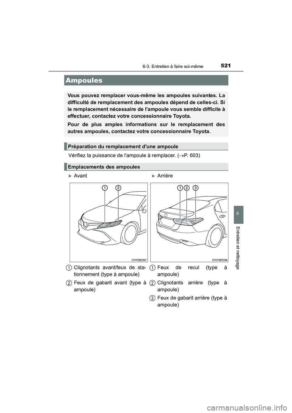 TOYOTA CAMRY HYBRID 2018  Manuel du propriétaire (in French) 5216-3. Entretien à faire soi-même
6
Entretien et nettoyage
CAMRY_HV_D (OM06123D)
Vérifiez la puissance de lampoule à remplacer. (P. 603)
Ampoules
Vous pouvez remplacer vous-même les ampoules