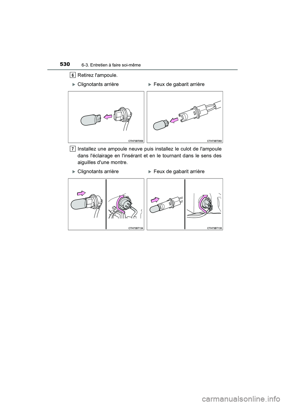 TOYOTA CAMRY HYBRID 2018  Manuel du propriétaire (in French) 5306-3. Entretien à faire soi-même
CAMRY_HV_D (OM06123D)
Retirez lampoule. 
Installez une ampoule neuve puis installez le culot de lampoule 
dans léclairage en linsérant et en le tournant dans