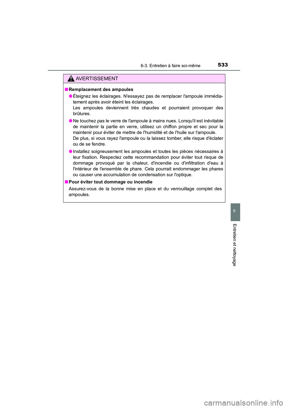 TOYOTA CAMRY HYBRID 2018  Manuel du propriétaire (in French) 5336-3. Entretien à faire soi-même
6
Entretien et nettoyage
CAMRY_HV_D (OM06123D)
AVERTISSEMENT
■Remplacement des ampoules 
● Éteignez les éclairages. Nessayez pas de remplacer lampoule imm