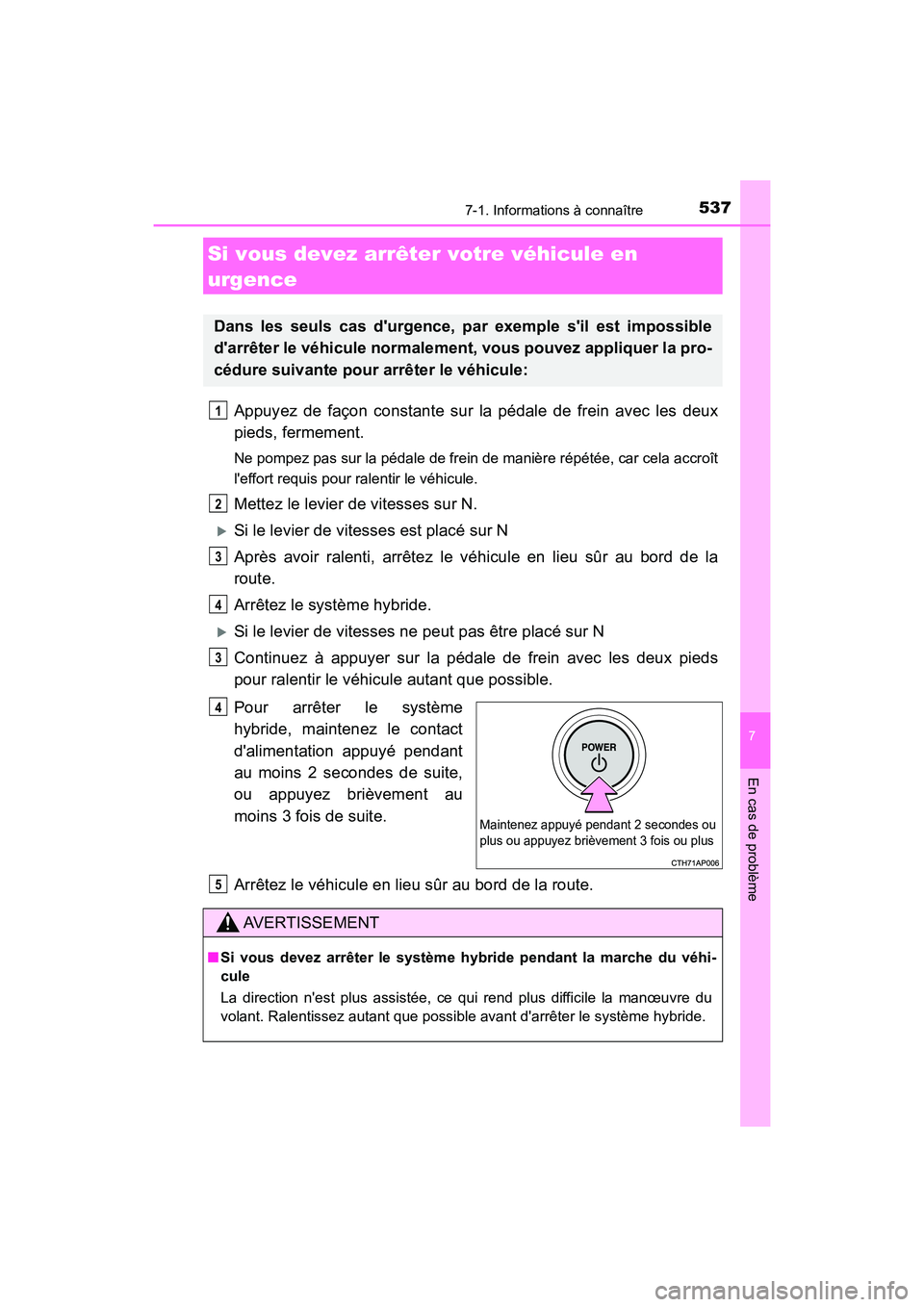 TOYOTA CAMRY HYBRID 2018  Manuel du propriétaire (in French) 5377-1. Informations à connaître
7
En cas de problème
CAMRY_HV_D (OM06123D)
Appuyez de façon constante sur la pédale de frein avec les deux 
pieds, fermement.
Ne pompez pas sur la pédale de frei