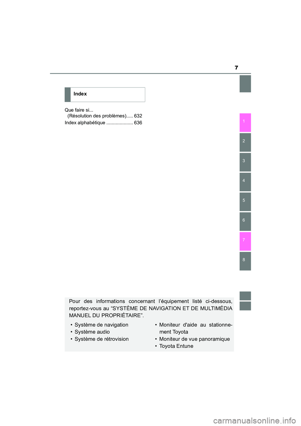 TOYOTA CAMRY HYBRID 2018  Manuel du propriétaire (in French) 7
1 
8 
7
6
5
4
3
2
CAMRY_HV_D (OM06123D) 
Que faire si...  
(Résolution des problèmes)..... 632 
Index alphabétique .................... 636
Index
Pour des informations concernant l’équipement 