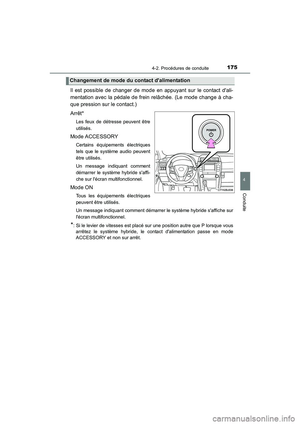 TOYOTA CAMRY HYBRID 2017  Manuel du propriétaire (in French) 1754-2. Procédures de conduite
4
Conduite
CAMRY_HV_D (OM33C65D)
Il est possible de changer de mode en appuyant sur le contact dali-
mentation avec la pédale de frein relâchée. (Le mode change à 