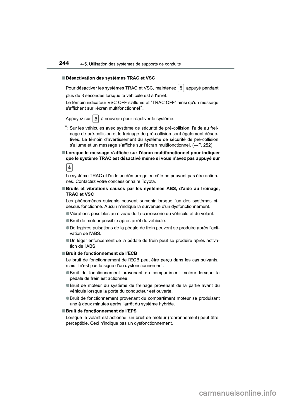 TOYOTA CAMRY HYBRID 2017  Manuel du propriétaire (in French) 2444-5. Utilisation des systèmes de supports de conduite
CAMRY_HV_D (OM33C65D)
■Désactivation des systèmes TRAC et VSC
Pour désactiver les systèmes TRAC et VSC, maintenez   appuyé pendant
plus