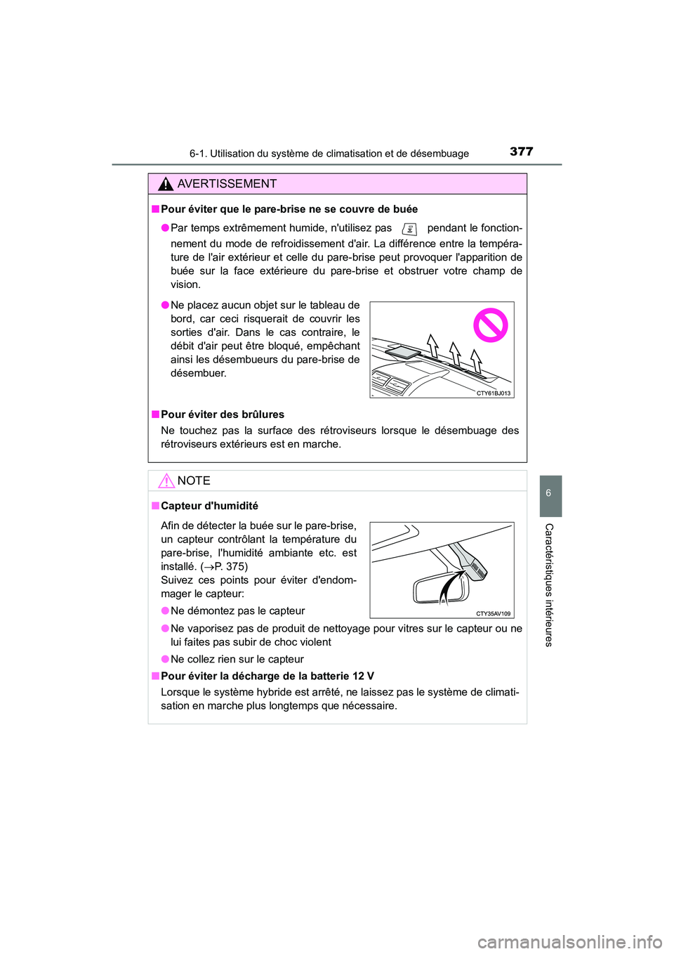 TOYOTA CAMRY HYBRID 2017  Manuel du propriétaire (in French) 3776-1. Utilisation du système de climatisation et de désembuage
6
Caractéristiques intérieures
CAMRY_HV_D (OM33C65D)
AVERTISSEMENT
■Pour éviter que le pare-brise ne se couvre de buée
●Par t