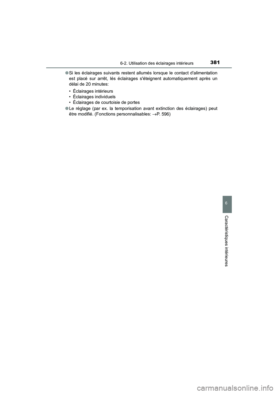TOYOTA CAMRY HYBRID 2017 Manuel du propriétaire (in French) 3816-2. Utilisation des éclairages intérieurs
6
Caractéristiques intérieures
CAMRY_HV_D (OM33C65D)●
Si les éclairages suivants restent allumés lorsque le contact dalimentation
est placé sur TOYOTA CAMRY HYBRID 2017 Manuel du propriétaire (in French) 3816-2. Utilisation des éclairages intérieurs
6
Caractéristiques intérieures
CAMRY_HV_D (OM33C65D)●
Si les éclairages suivants restent allumés lorsque le contact dalimentation
est placé sur