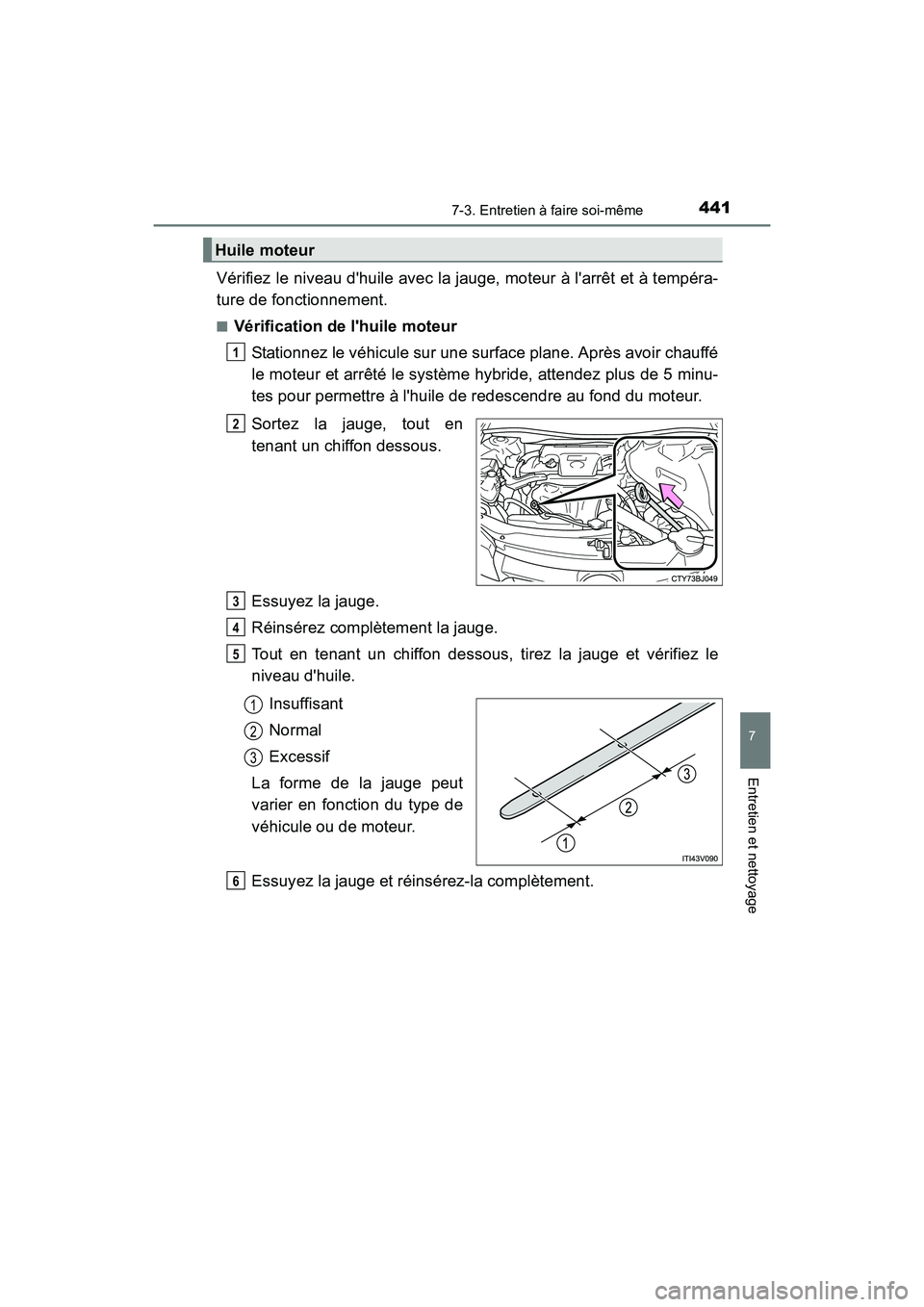TOYOTA CAMRY HYBRID 2017  Manuel du propriétaire (in French) 4417-3. Entretien à faire soi-même
7
Entretien et nettoyage
CAMRY_HV_D (OM33C65D)
Vérifiez le niveau dhuile avec la jauge, moteur à larrêt et à tempéra-
ture de fonctionnement.
■Vérificati