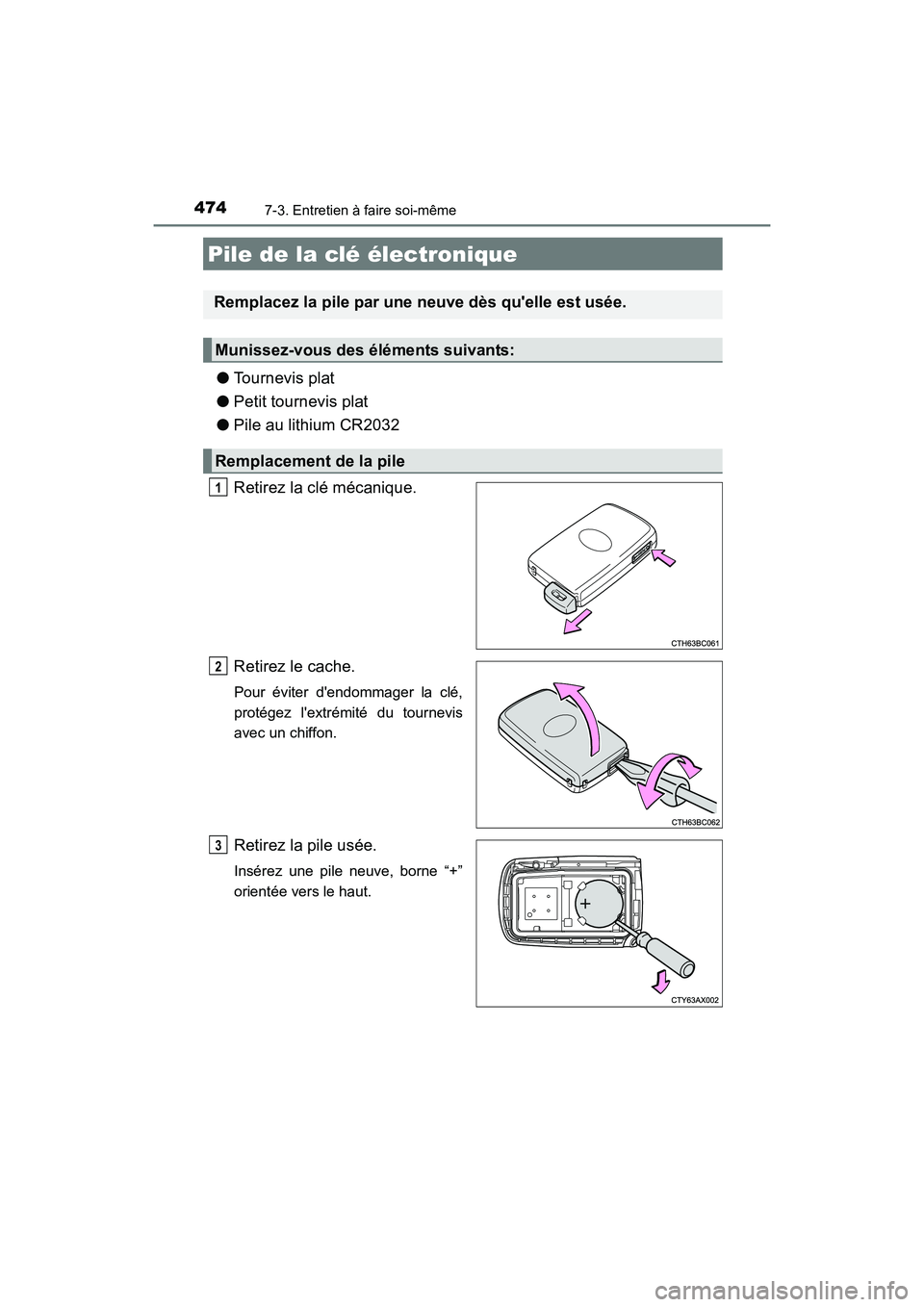TOYOTA CAMRY HYBRID 2017 Manuel du propriétaire (in French) 4747-3. Entretien à faire soi-même
CAMRY_HV_D (OM33C65D)
●Tournevis plat
● Petit tournevis plat
● Pile au lithium CR2032
Retirez la clé mécanique.
Retirez le cache.
Pour éviter dendommager TOYOTA CAMRY HYBRID 2017 Manuel du propriétaire (in French) 4747-3. Entretien à faire soi-même
CAMRY_HV_D (OM33C65D)
●Tournevis plat
● Petit tournevis plat
● Pile au lithium CR2032
Retirez la clé mécanique.
Retirez le cache.
Pour éviter dendommager