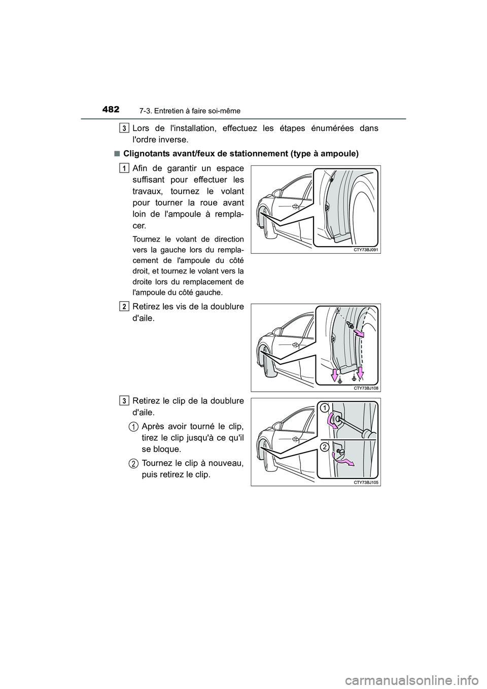 TOYOTA CAMRY HYBRID 2017  Manuel du propriétaire (in French) 4827-3. Entretien à faire soi-même
CAMRY_HV_D (OM33C65D)
Lors de linstallation, effectuez les étapes énumérées dans
lordre inverse.
■Clignotants avant/feux de stationnement (type à ampoule)