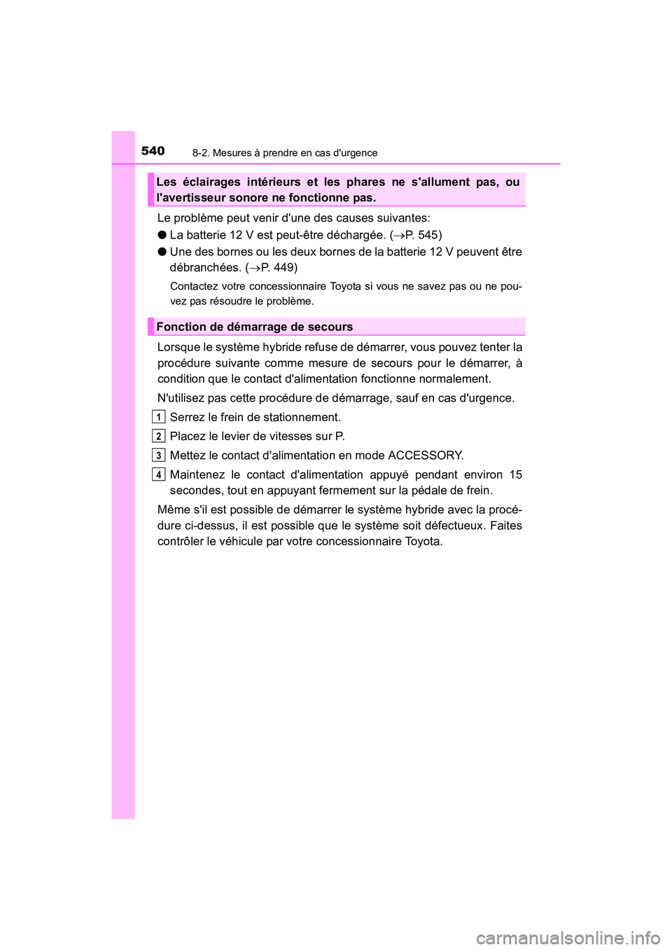 TOYOTA CAMRY HYBRID 2017  Manuel du propriétaire (in French) 5408-2. Mesures à prendre en cas durgence
CAMRY_HV_D (OM33C65D)
Le problème peut venir dune des causes suivantes:
●La batterie 12 V est peut-être déchargée. ( →P. 545)
● Une des bornes ou