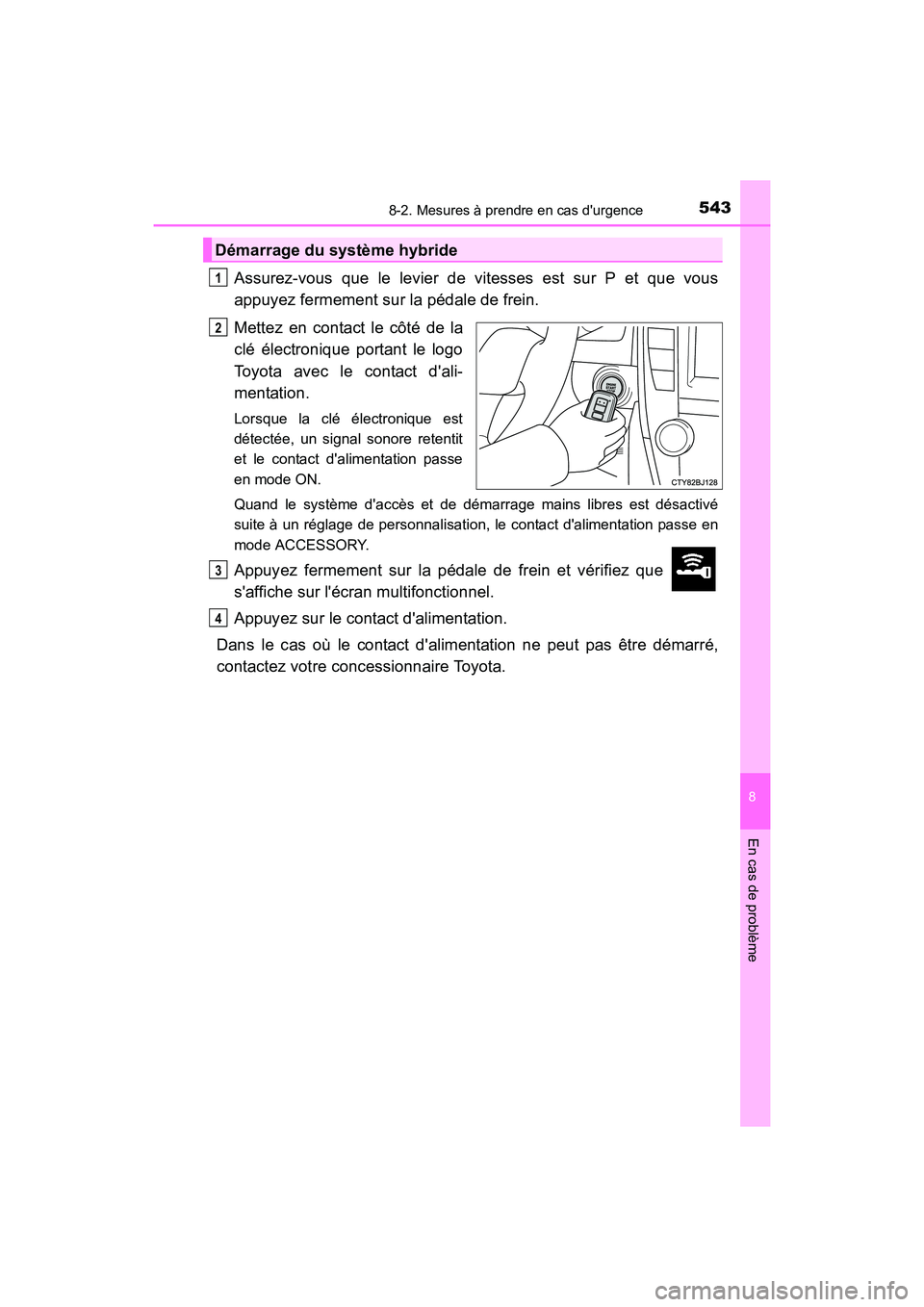 TOYOTA CAMRY HYBRID 2017  Manuel du propriétaire (in French) 5438-2. Mesures à prendre en cas durgence
8
En cas de problème
CAMRY_HV_D (OM33C65D)
Assurez-vous que le levier de vitesses est sur P et que vous
appuyez fermement sur la pédale de frein.
Mettez e