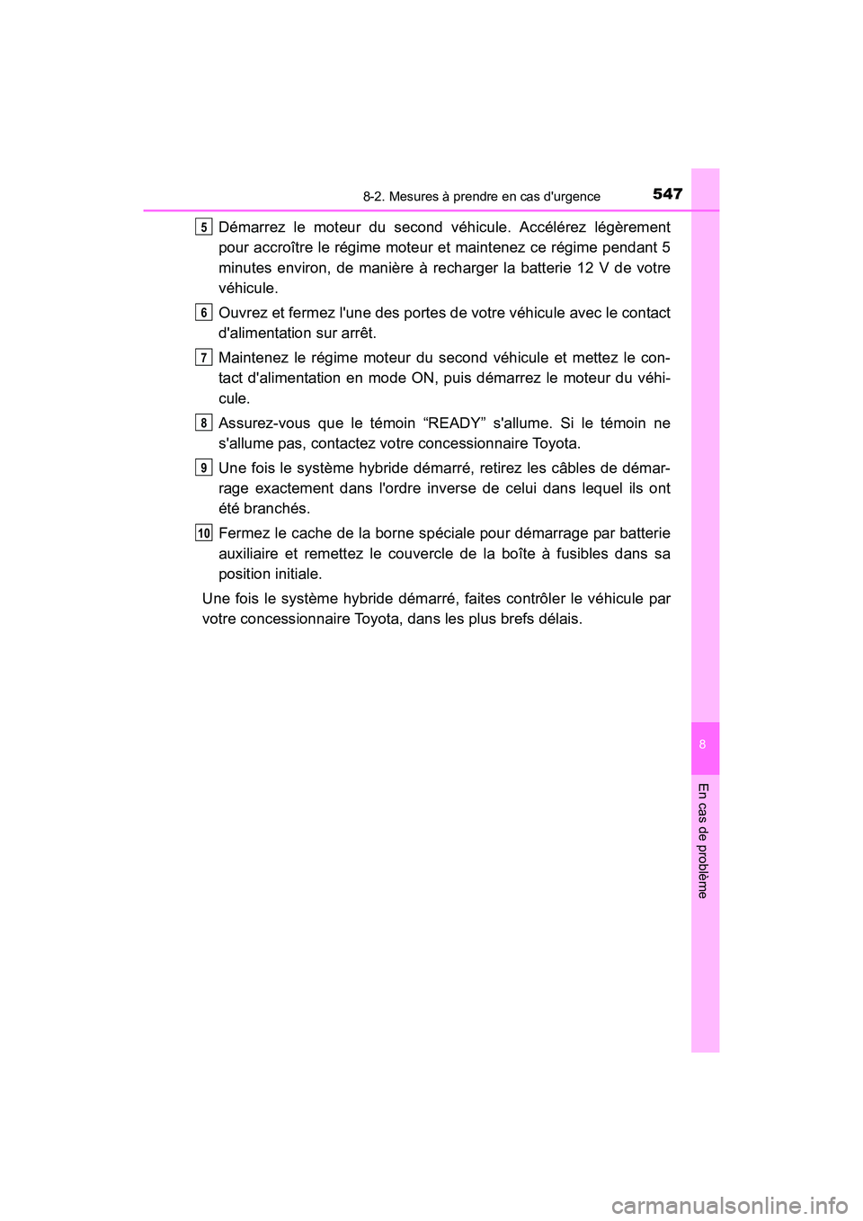 TOYOTA CAMRY HYBRID 2017  Manuel du propriétaire (in French) 5478-2. Mesures à prendre en cas durgence
8
En cas de problème
CAMRY_HV_D (OM33C65D)
Démarrez le moteur du second véhicule. Accélérez légèrement
pour accroître le régime moteur et maintenez