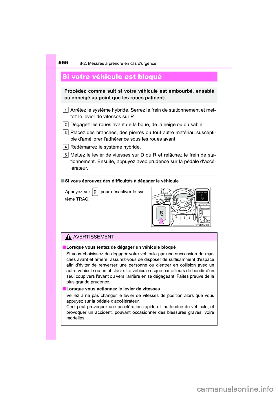 TOYOTA CAMRY HYBRID 2017  Manuel du propriétaire (in French) 5568-2. Mesures à prendre en cas durgence
CAMRY_HV_D (OM33C65D)
Arrêtez le système hybride. Serrez le frein de stationnement et met-
tez le levier de vitesses sur P.
Dégagez les roues avant de la