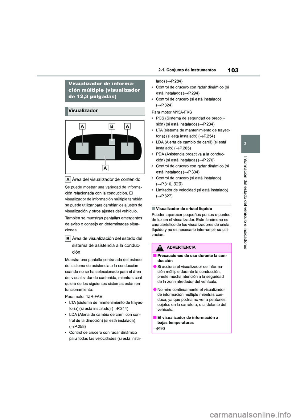 TOYOTA COROLLA 2023  Manual del propietario (in Spanish) 103
2 
2-1. Conjunto de instrumentos
Información del estado del vehículo e indicadores
Área del visualizador de contenido
Se puede mostrar una variedad de informa- 
ción relacionada con la conducc