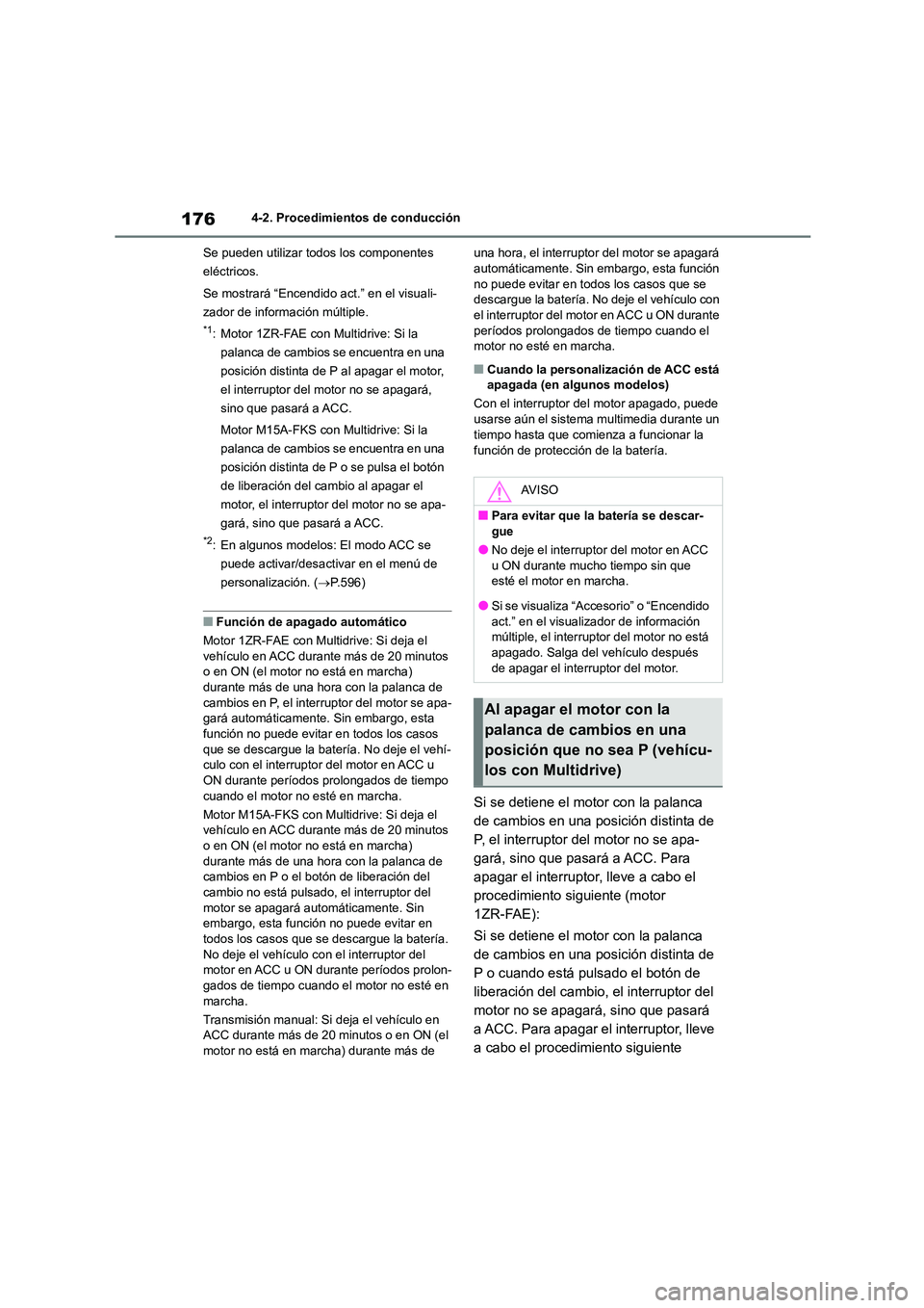 TOYOTA COROLLA 2023  Manual del propietario (in Spanish) 1764-2. Procedimientos de conducción 
Se pueden utilizar todos los componentes  
eléctricos. 
Se mostrará “Encendido act.” en el visuali- 
zador de información múltiple.
*1: Motor 1ZR-FAE con