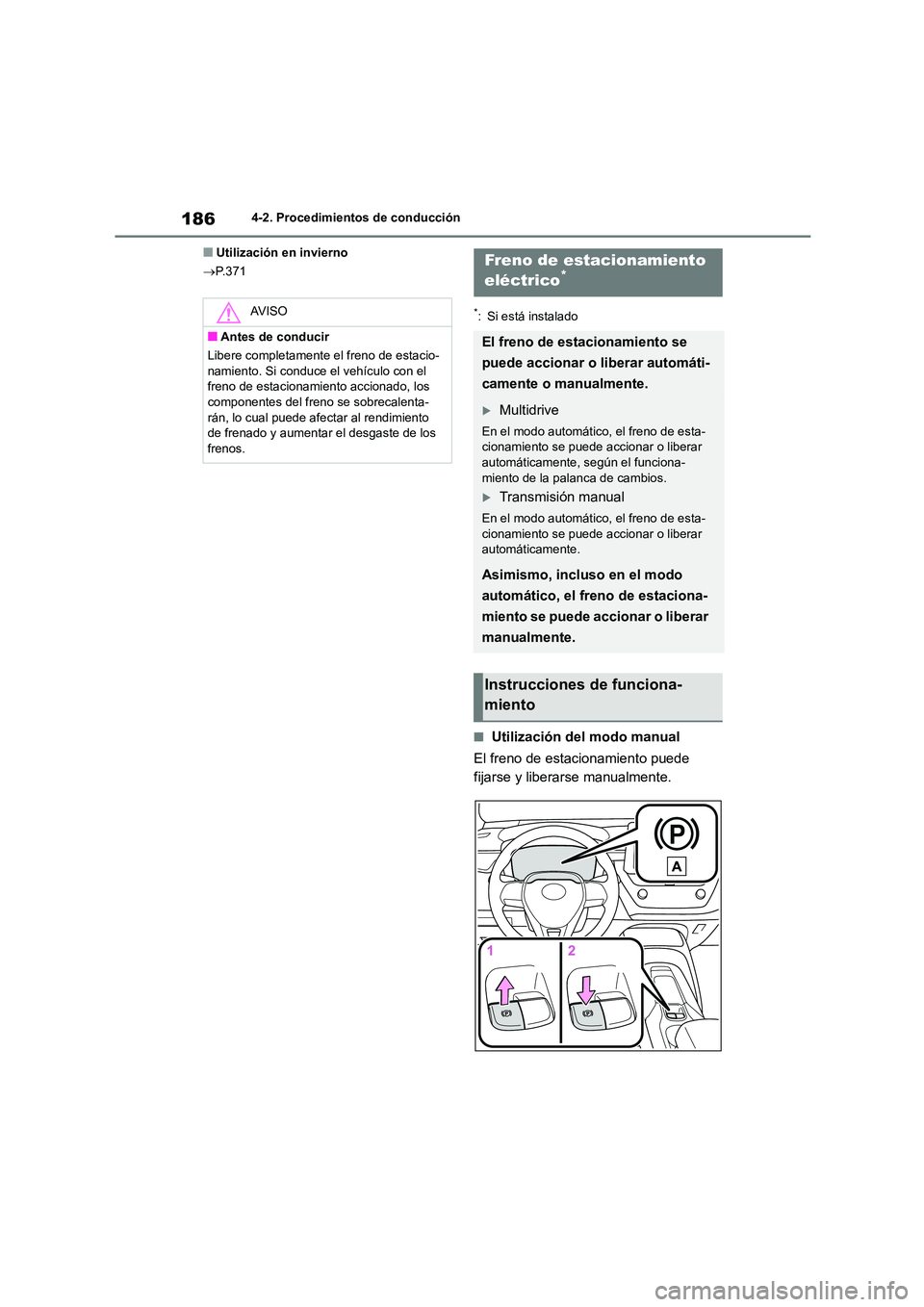 TOYOTA COROLLA 2023  Manual del propietario (in Spanish) 1864-2. Procedimientos de conducción
■Utilización en invierno 
 P.371
*: Si está instalado
■Utilización del modo manual 
El freno de estacionamiento puede  
fijarse y liberarse manualmente.