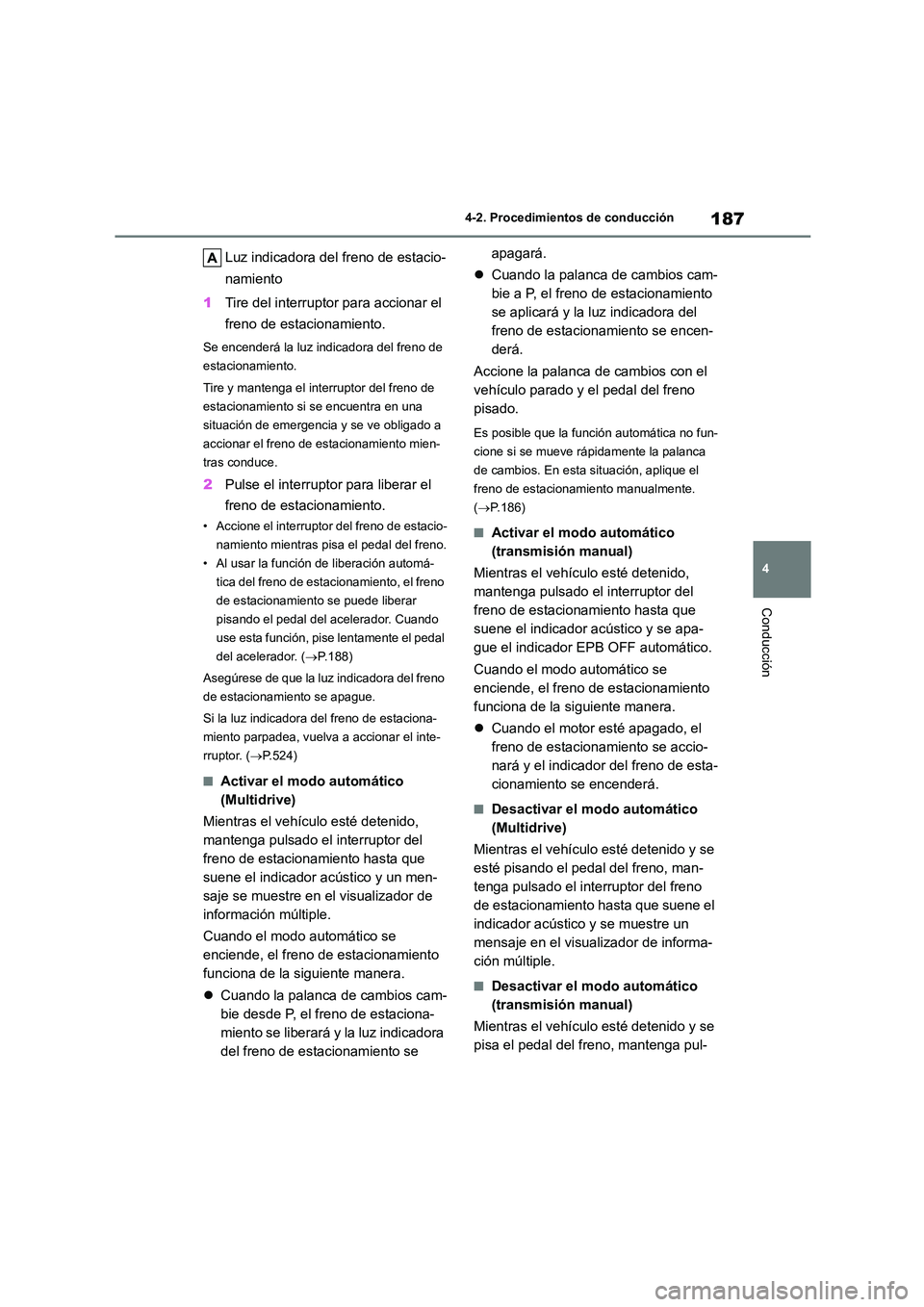 TOYOTA COROLLA 2023  Manual del propietario (in Spanish) 187
4 
4-2. Procedimientos de conducción
Conducción
Luz indicadora del freno de estacio- 
namiento 
1 Tire del interruptor para accionar el  
freno de estacionamiento.
Se encenderá la luz indicador