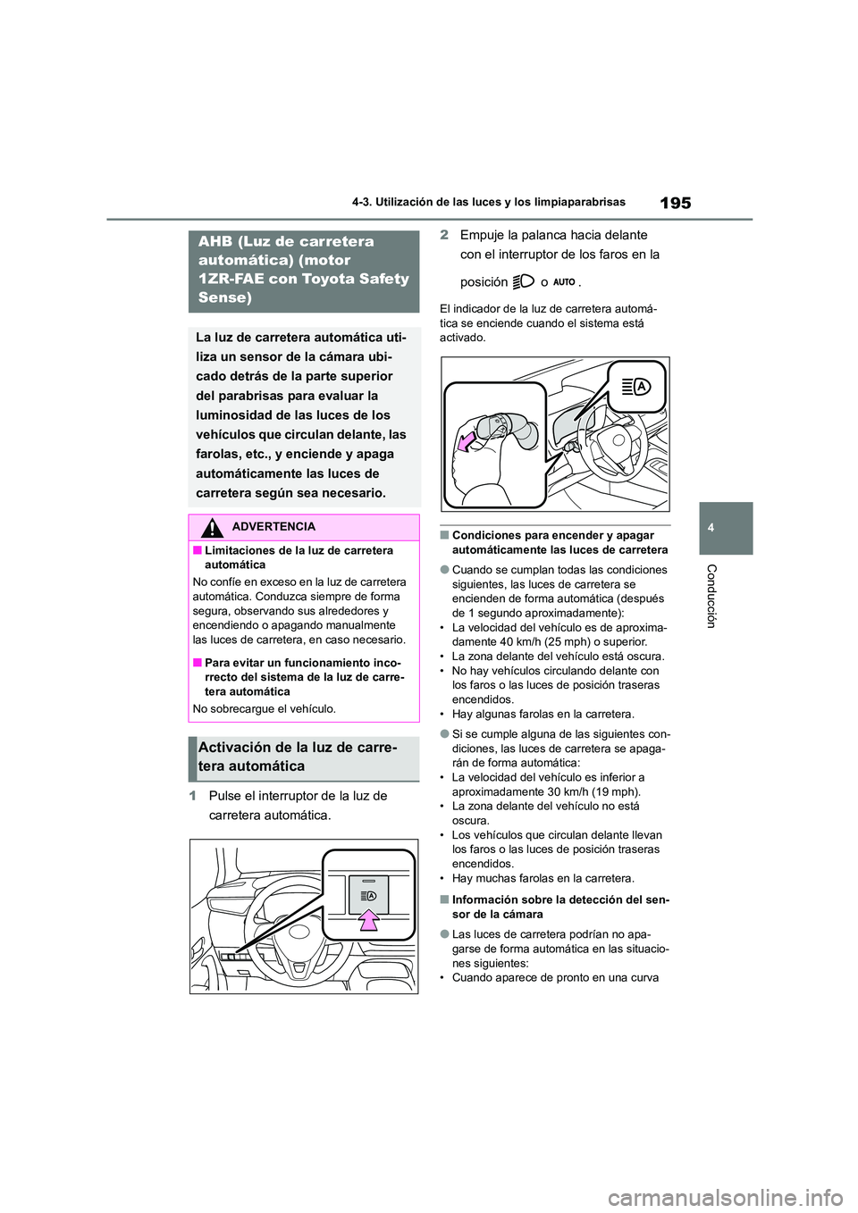 TOYOTA COROLLA 2023  Manual del propietario (in Spanish) 195
4 
4-3. Utilización de las luces y los limpiaparabrisas
Conducción
1 Pulse el interruptor de la luz de  
carretera automática. 
2 Empuje la palanca hacia delante  
con el interruptor de los far