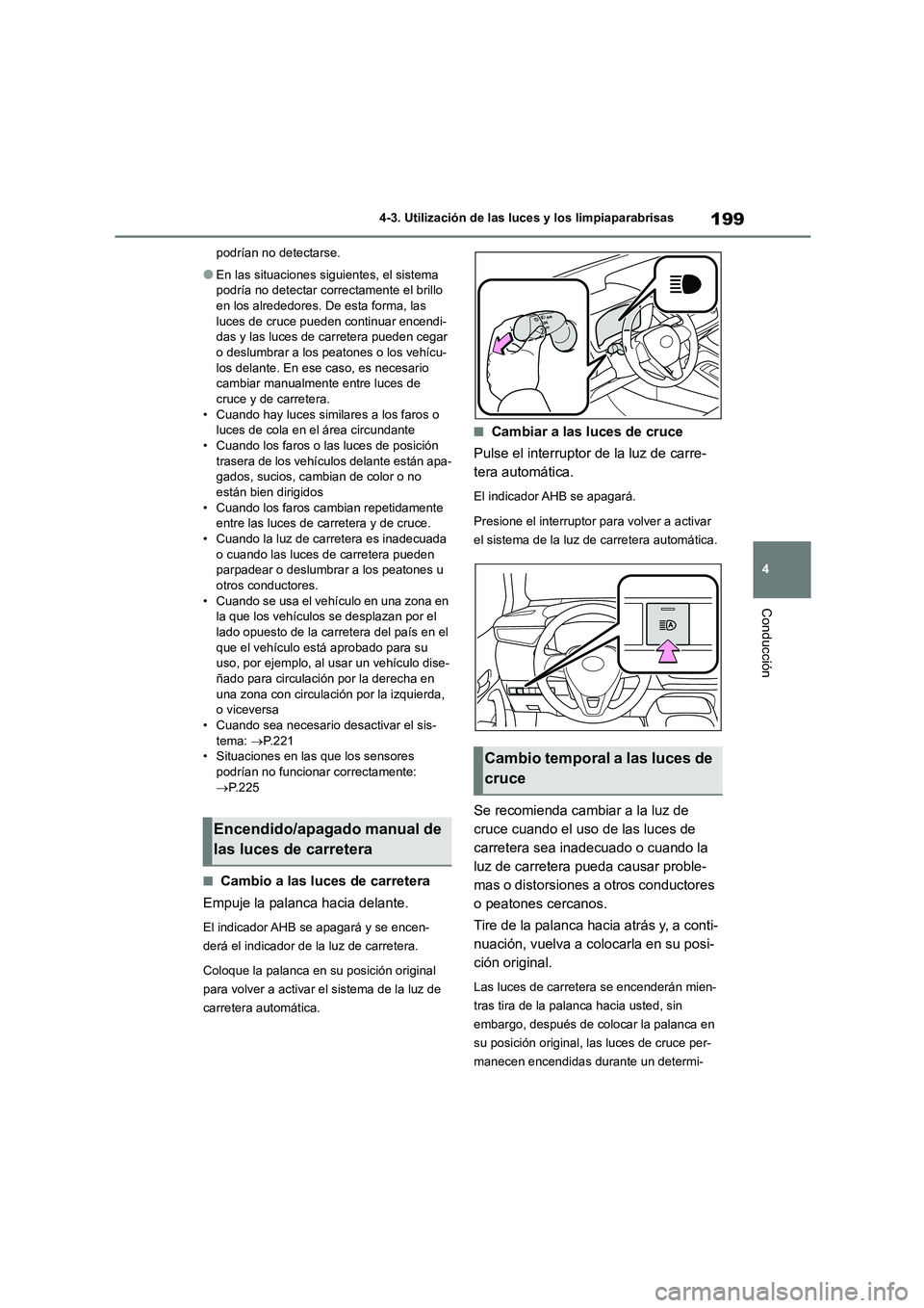 TOYOTA COROLLA 2023  Manual del propietario (in Spanish) 199
4 
4-3. Utilización de las luces y los limpiaparabrisas
Conducción
podrían no detectarse.
●En las situaciones siguientes, el sistema  
podría no detectar correctamente el brillo  en los alre