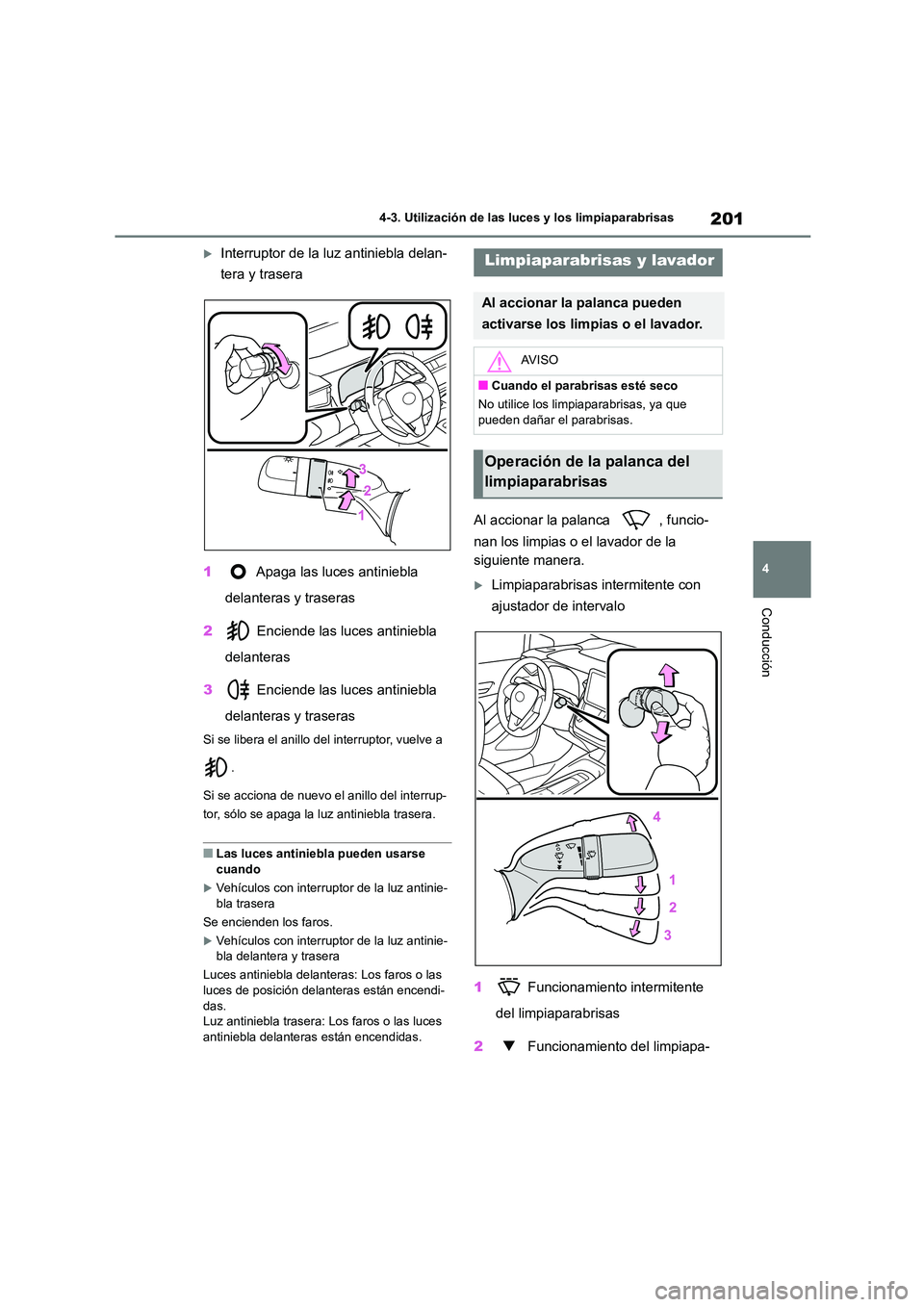 TOYOTA COROLLA 2023  Manual del propietario (in Spanish) 201
4 
4-3. Utilización de las luces y los limpiaparabrisas
Conducción
Interruptor de la luz antiniebla delan- 
tera y trasera 
1  Apaga las luces antiniebla  
delanteras y traseras 
2  Enciende 