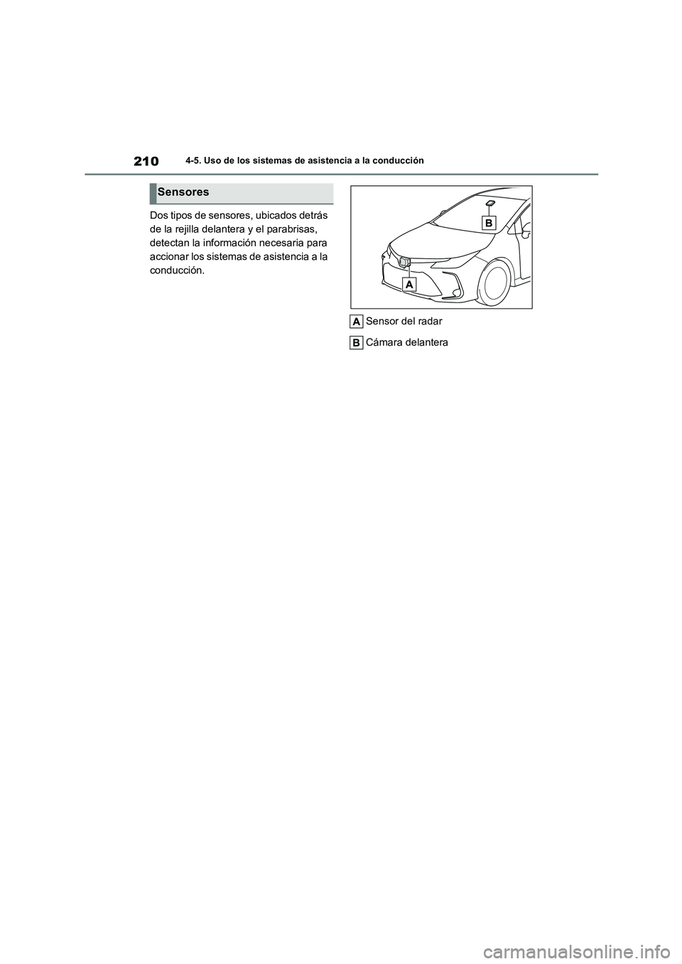 TOYOTA COROLLA 2023  Manual del propietario (in Spanish) 2104-5. Uso de los sistemas de asistencia a la conducción
Dos tipos de sensores, ubicados detrás  
de la rejilla delantera y el parabrisas, 
detectan la información necesaria para 
accionar los sis