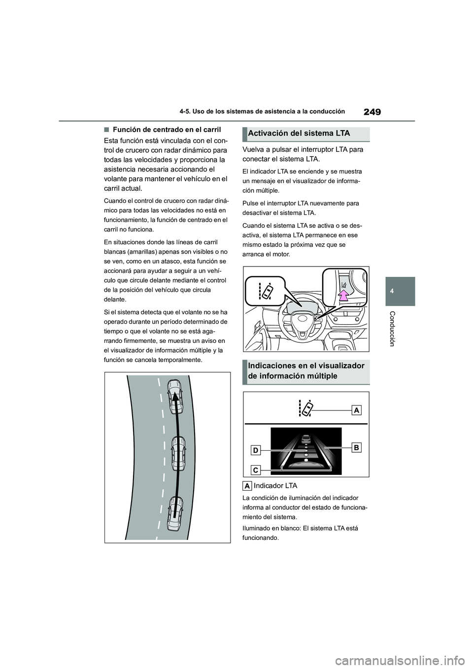 TOYOTA COROLLA 2023  Manual del propietario (in Spanish) 249
4 
4-5. Uso de los sistemas de asistencia a la conducción
Conducción
■Función de centrado en el carril 
Esta función está vinculada con el con- 
trol de crucero con radar dinámico para 
to