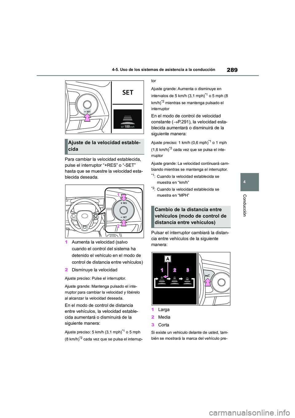 TOYOTA COROLLA 2023  Manual del propietario (in Spanish) 289
4 
4-5. Uso de los sistemas de asistencia a la conducción
Conducción
Para cambiar la velocidad establecida,  
pulse el interruptor “+RES” o “-SET” 
hasta que se muestre la velocidad esta