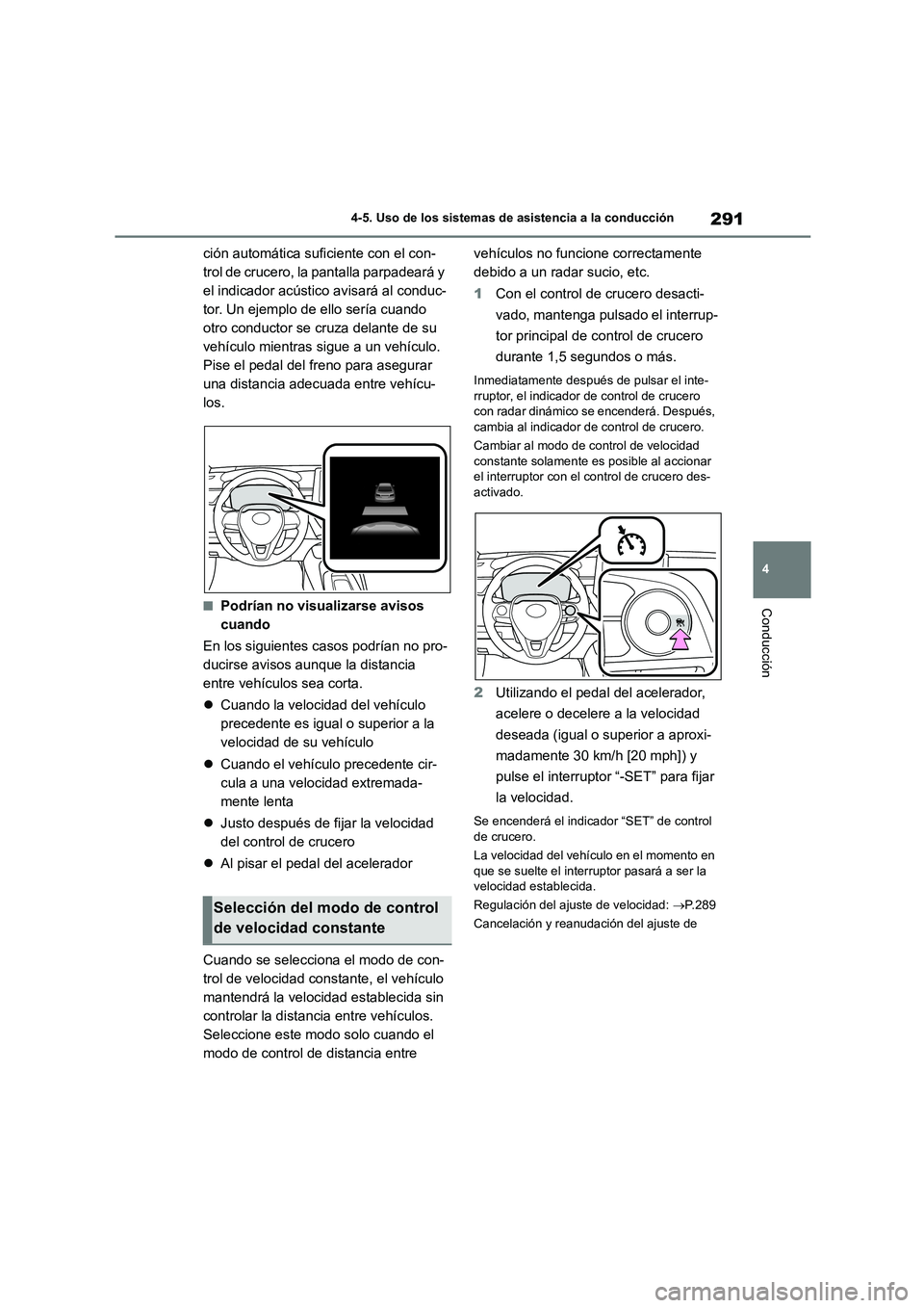 TOYOTA COROLLA 2023  Manual del propietario (in Spanish) 291
4 
4-5. Uso de los sistemas de asistencia a la conducción
Conducción
ción automática suficiente con el con- 
trol de crucero, la pantalla parpadeará y 
el indicador acústico avisará al cond
