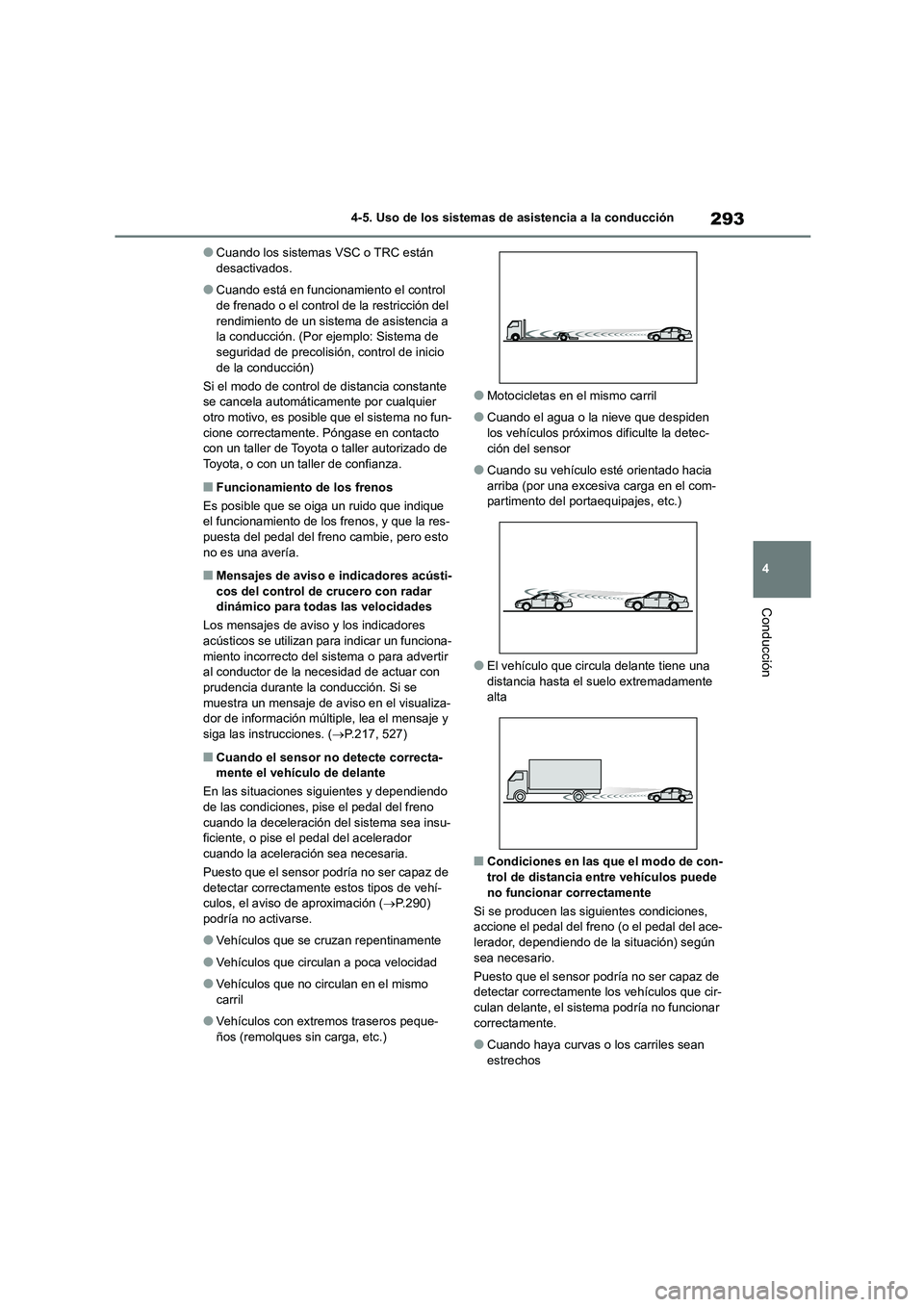 TOYOTA COROLLA 2023  Manual del propietario (in Spanish) 293
4 
4-5. Uso de los sistemas de asistencia a la conducción
Conducción
●Cuando los sistemas VSC o TRC están  desactivados.
●Cuando está en funcionamiento el control de frenado o el control d