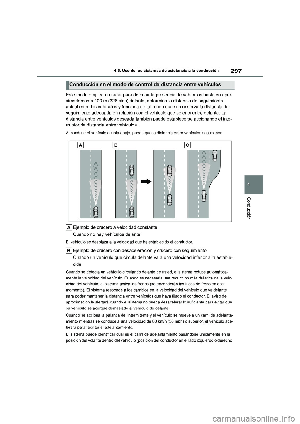 TOYOTA COROLLA 2023  Manual del propietario (in Spanish) 297
4 
4-5. Uso de los sistemas de asistencia a la conducción
Conducción
Este modo emplea un radar para detectar la presencia de vehículos hasta en apro- 
ximadamente 100 m (328 pies) delante, dete