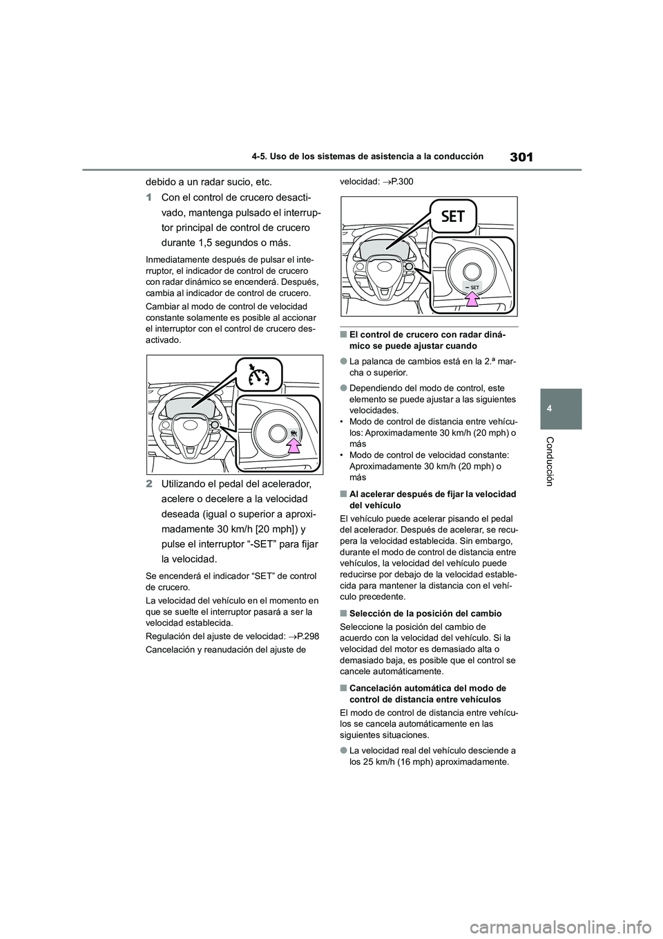 TOYOTA COROLLA 2023  Manual del propietario (in Spanish) 301
4 
4-5. Uso de los sistemas de asistencia a la conducción
Conducción
debido a un radar sucio, etc. 
1 Con el control de crucero desacti- 
vado, mantenga pulsado el interrup-
tor principal de con