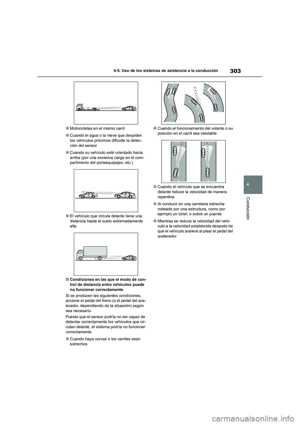 TOYOTA COROLLA 2023  Manual del propietario (in Spanish) 303
4 
4-5. Uso de los sistemas de asistencia a la conducción
Conducción
●Motocicletas en el mismo carril
●Cuando el agua o la nieve que despiden  
los vehículos próximos dificulte la detec-
c