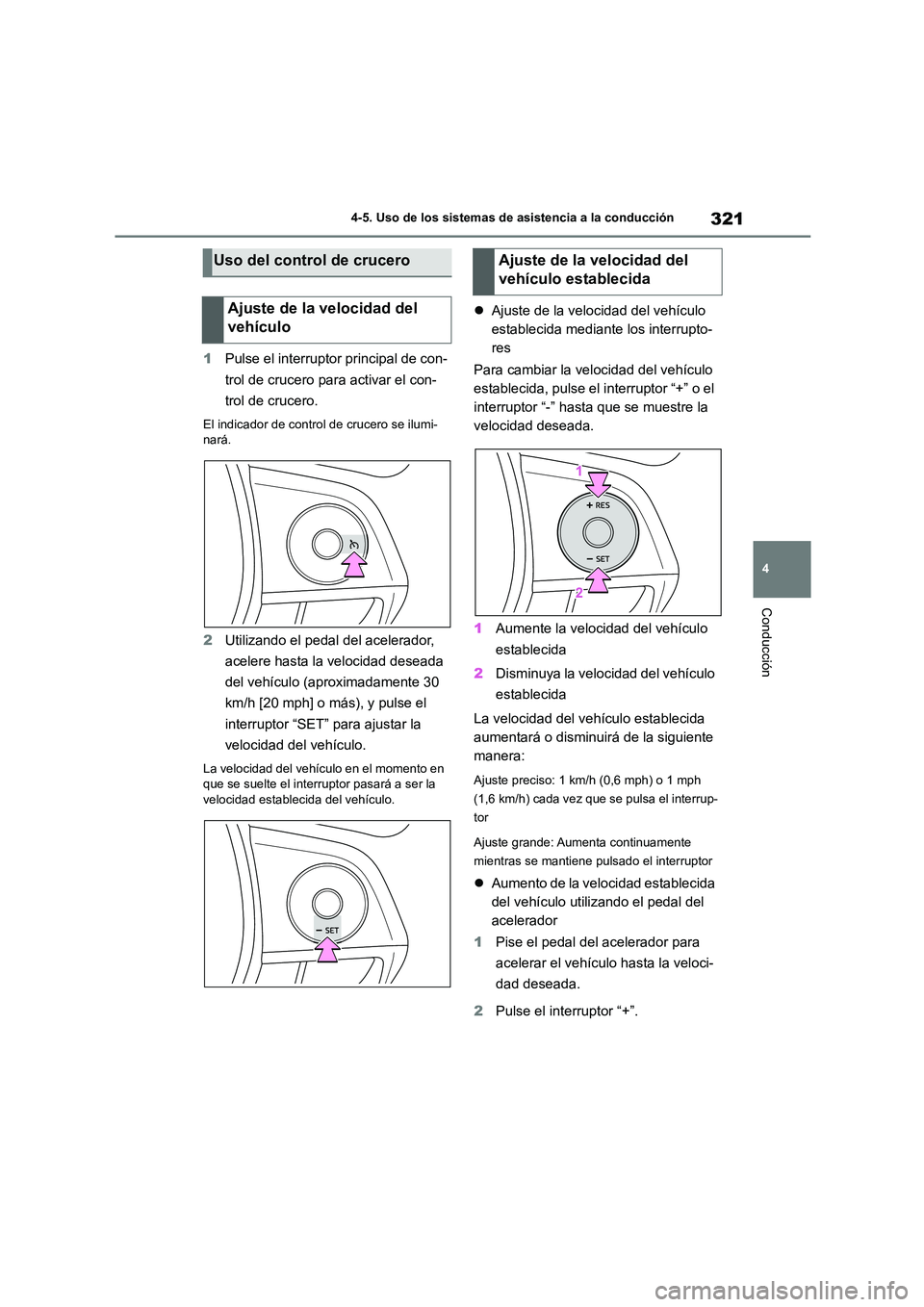 TOYOTA COROLLA 2023  Manual del propietario (in Spanish) 321
4 
4-5. Uso de los sistemas de asistencia a la conducción
Conducción
1 Pulse el interruptor principal de con- 
trol de crucero para activar el con-
trol de crucero.
El indicador de control de cr