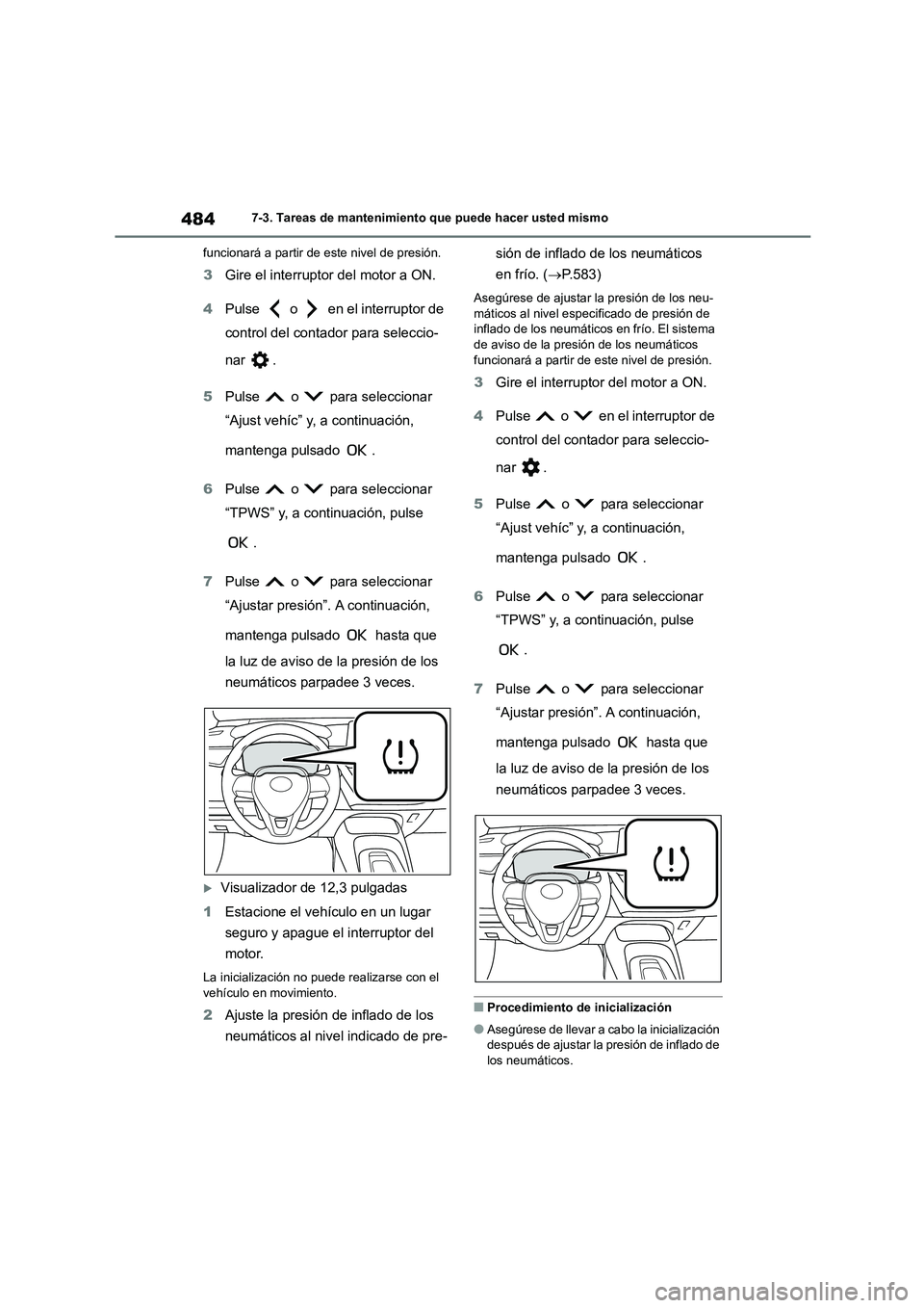 TOYOTA COROLLA 2023  Manual del propietario (in Spanish) 4847-3. Tareas de mantenimiento que puede hacer usted mismo 
funcionará a partir de este nivel de presión.
3 Gire el interruptor del motor a ON. 
4 Pulse   o   en el interruptor de  
control del con