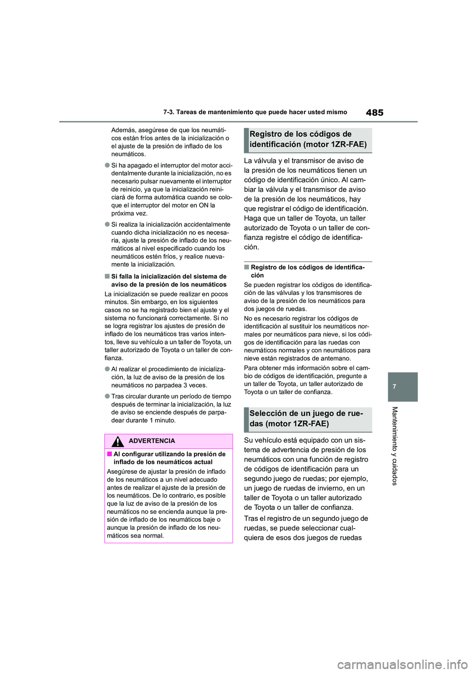 TOYOTA COROLLA 2023  Manual del propietario (in Spanish) 485
7 
7-3. Tareas de mantenimiento que puede hacer usted mismo
Mantenimiento y cuidados
Además, asegúrese de que los neumáti- cos están fríos antes de la inicialización o  
el ajuste de la pres