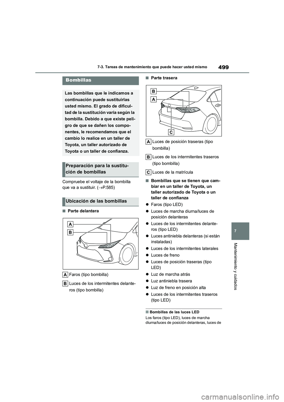 TOYOTA COROLLA 2023  Manual del propietario (in Spanish) 499
7 
7-3. Tareas de mantenimiento que puede hacer usted mismo
Mantenimiento y cuidados
Compruebe el voltaje de la bombilla  
que va a sustituir. ( P.585)
■Parte delantera 
Faros (tipo bombilla)