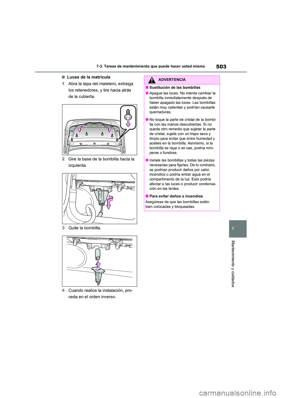 TOYOTA COROLLA 2023  Manual del propietario (in Spanish) 503
7 
7-3. Tareas de mantenimiento que puede hacer usted mismo
Mantenimiento y cuidados
■Luces de la matrícula 
1 Abra la tapa del maletero, extraiga  
los retenedores, y tire hacia atrás 
de la 