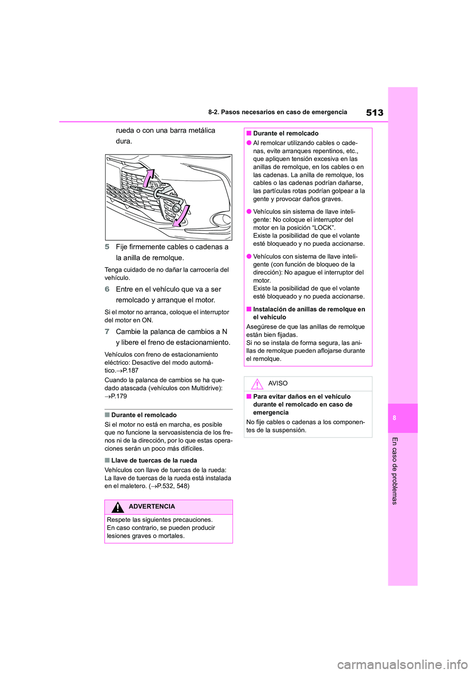 TOYOTA COROLLA 2023 Manual del propietario (in Spanish) 513
8
8-2. Pasos necesarios en caso de emergencia
En caso de problemas
rueda o con una barra metálica
dura.
5 Fije firmemente cables o cadenas a
la anilla de remolque.
Tenga cuidado de no daña TOYOTA COROLLA 2023 Manual del propietario (in Spanish) 513
8
8-2. Pasos necesarios en caso de emergencia
En caso de problemas
rueda o con una barra metálica
dura.
5 Fije firmemente cables o cadenas a
la anilla de remolque.
Tenga cuidado de no daña