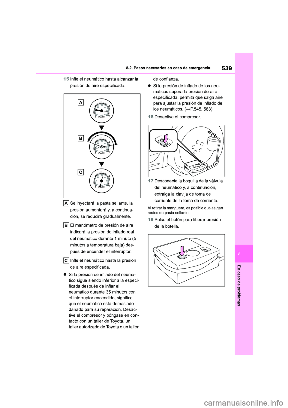TOYOTA COROLLA 2023  Manual del propietario (in Spanish) 539
8 
8-2. Pasos necesarios en caso de emergencia
En caso de problemas
15 Infle el neumático hasta alcanzar la  
presión de aire especificada. 
Se inyectará la pasta sellante, la  
presión aument