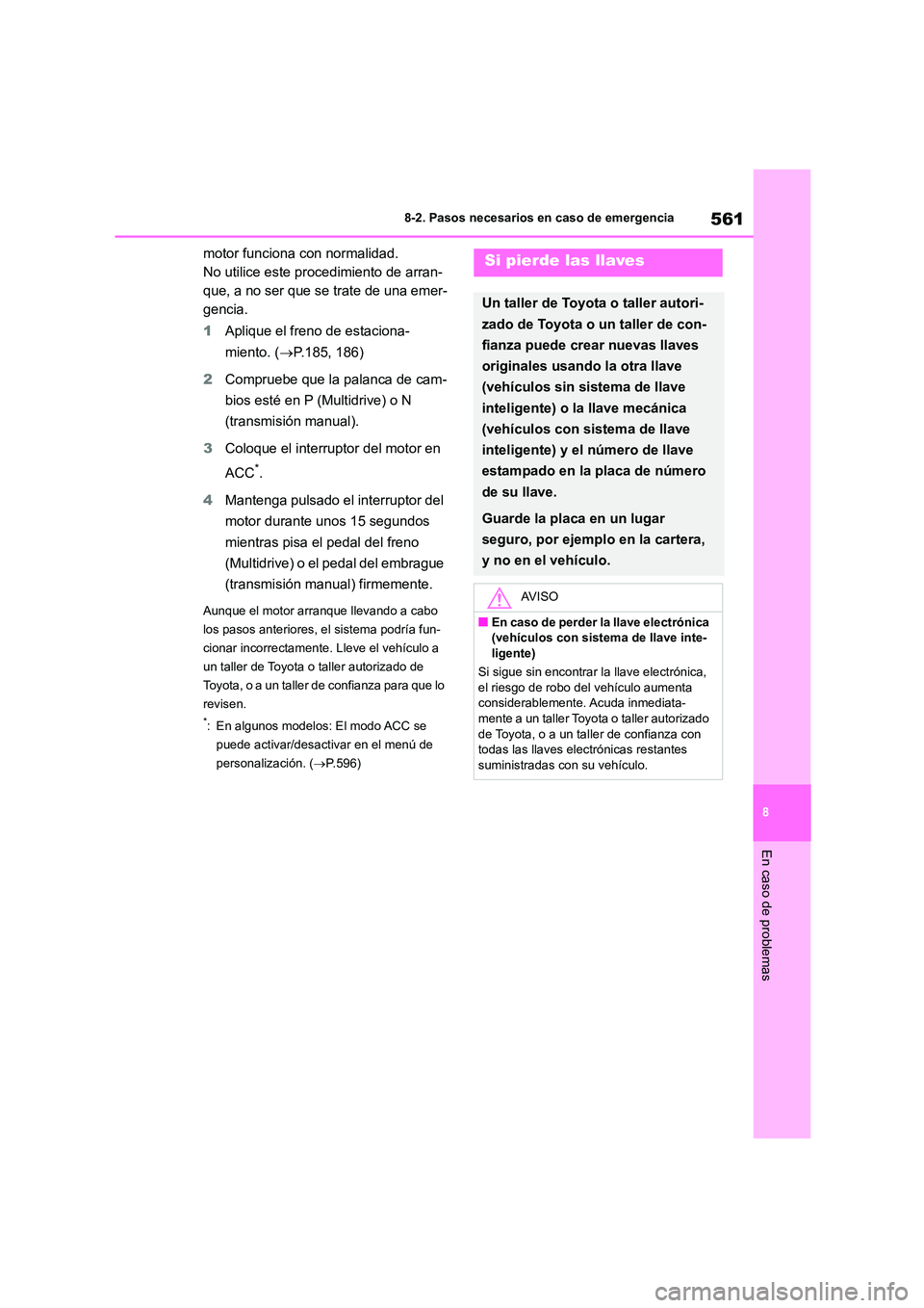 TOYOTA COROLLA 2023  Manual del propietario (in Spanish) 561
8 
8-2. Pasos necesarios en caso de emergencia
En caso de problemas
motor funciona con normalidad. 
No utilice este procedimiento de arran-
que, a no ser que se trate de una emer-
gencia. 
1 Apliq