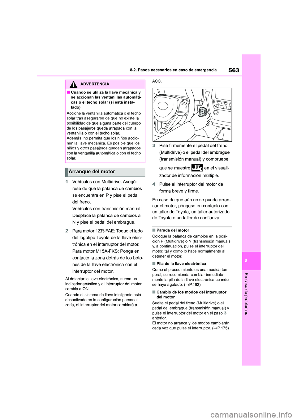 TOYOTA COROLLA 2023  Manual del propietario (in Spanish) 563
8 
8-2. Pasos necesarios en caso de emergencia
En caso de problemas
1 Vehículos con Multidrive: Asegú- 
rese de que la palanca de cambios 
se encuentra en P y pise el pedal 
del freno.
Vehículo