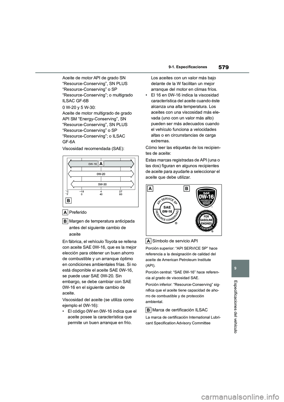 TOYOTA COROLLA 2023  Manual del propietario (in Spanish) 579
9 
9-1. Especificaciones
Especificaciones del vehículo
Aceite de motor API de grado SN  
“Resource-Conserving”, SN PLUS 
“Resource-Conserving” o SP 
“Resource-Conserving”; o multigrad