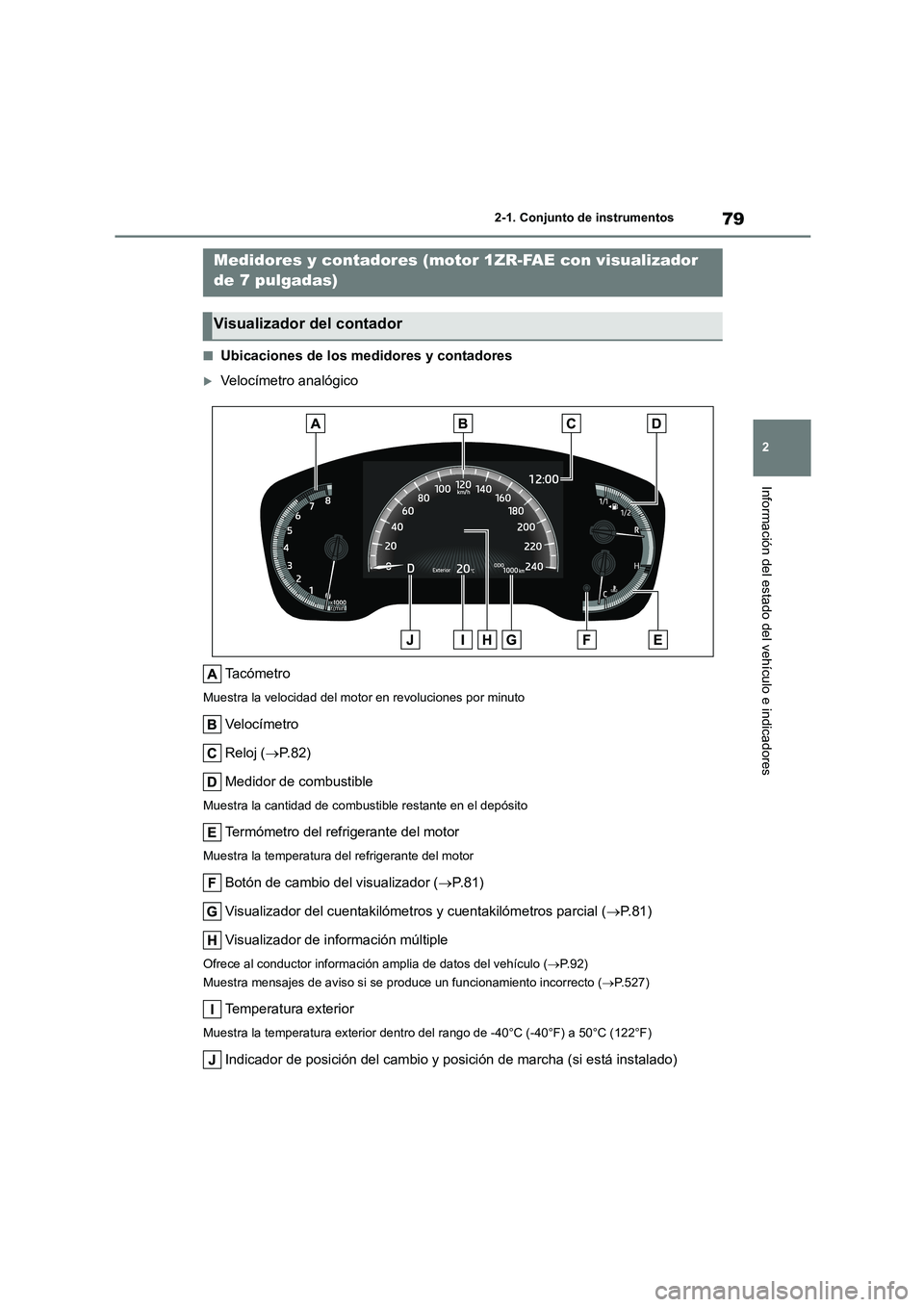TOYOTA COROLLA 2023  Manual del propietario (in Spanish) 79
2 
2-1. Conjunto de instrumentos
Información del estado del vehículo e indicadores
■Ubicaciones de los medidores y contadores
Velocímetro analógico 
Ta c ó m e t r o
Muestra la velocidad 