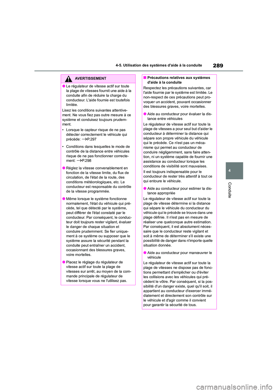 TOYOTA COROLLA 2023  Manuel du propriétaire (in French) 289
4 
4-5. Utilisation des systèmes daide à la conduite
Conduite
AVERTISSEMENT
●Le régulateur de vitesse actif sur toute  
la plage de vitesses fournit une aide à la 
conduite afin de réduire