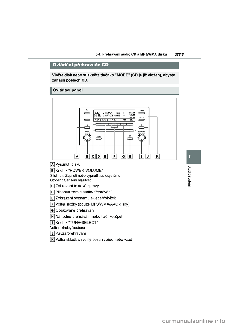 TOYOTA COROLLA 2023 Návod na použití (in Czech) 377
5
5-4. Přehrávání audi o CD a MP3/WMA disků
Audiosystém
5-4.Přehrávání audio CD a MP3/WMA disků
Vysunutí disku
Knoflík "POWER VOLUME"
Stisknutí: Zapnutí nebo vypnutí aud TOYOTA COROLLA 2023 Návod na použití (in Czech) 377
5
5-4. Přehrávání audi o CD a MP3/WMA disků
Audiosystém
5-4.Přehrávání audio CD a MP3/WMA disků
Vysunutí disku
Knoflík "POWER VOLUME"
Stisknutí: Zapnutí nebo vypnutí aud