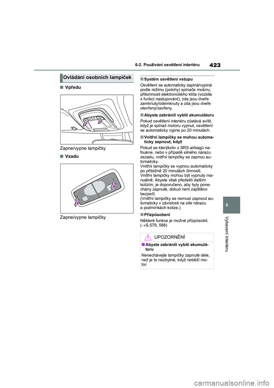 TOYOTA COROLLA 2023 Návod na použití (in Czech) 423
6
6-2. Používání osv ětlení interiéru
Vybavení interiéru
■Vpředu
Zapne/vypne lampičky
■Vzadu
Zapne/vypne lampičky
■Systém osvětlení vstupu
Osvětlení se automaticky zapí TOYOTA COROLLA 2023 Návod na použití (in Czech) 423
6
6-2. Používání osv ětlení interiéru
Vybavení interiéru
■Vpředu
Zapne/vypne lampičky
■Vzadu
Zapne/vypne lampičky
■Systém osvětlení vstupu
Osvětlení se automaticky zapí