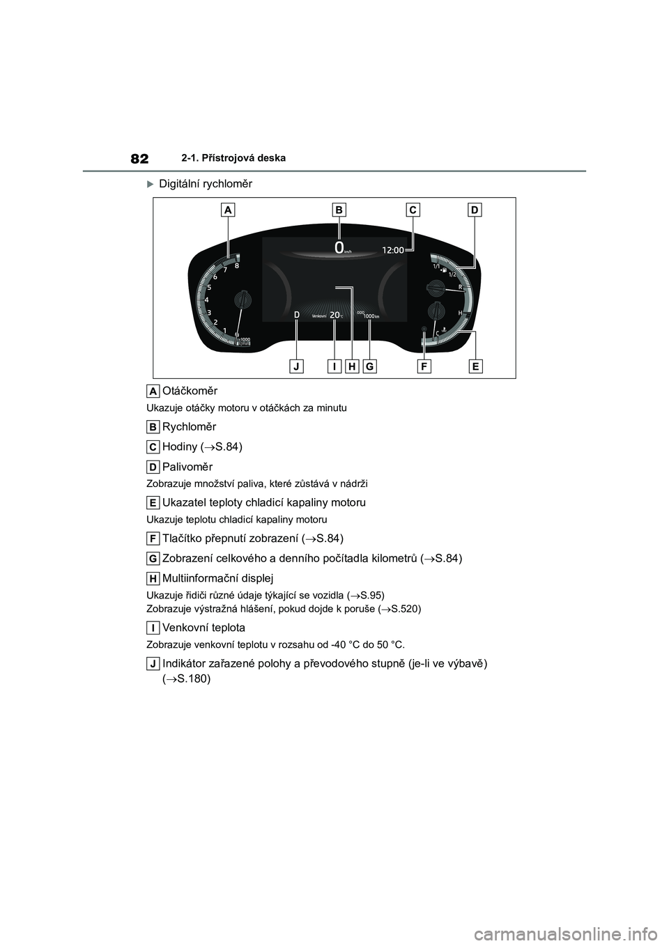 TOYOTA COROLLA 2023  Návod na použití (in Czech) 822-1. Přístrojová deska
Digitální rychloměr 
Otáčkoměr
Ukazuje otáčky motoru  v otáčkách za minutu
Rychloměr 
Hodiny ( S.84) 
Palivoměr
Zobrazuje množství paliva, které zůst