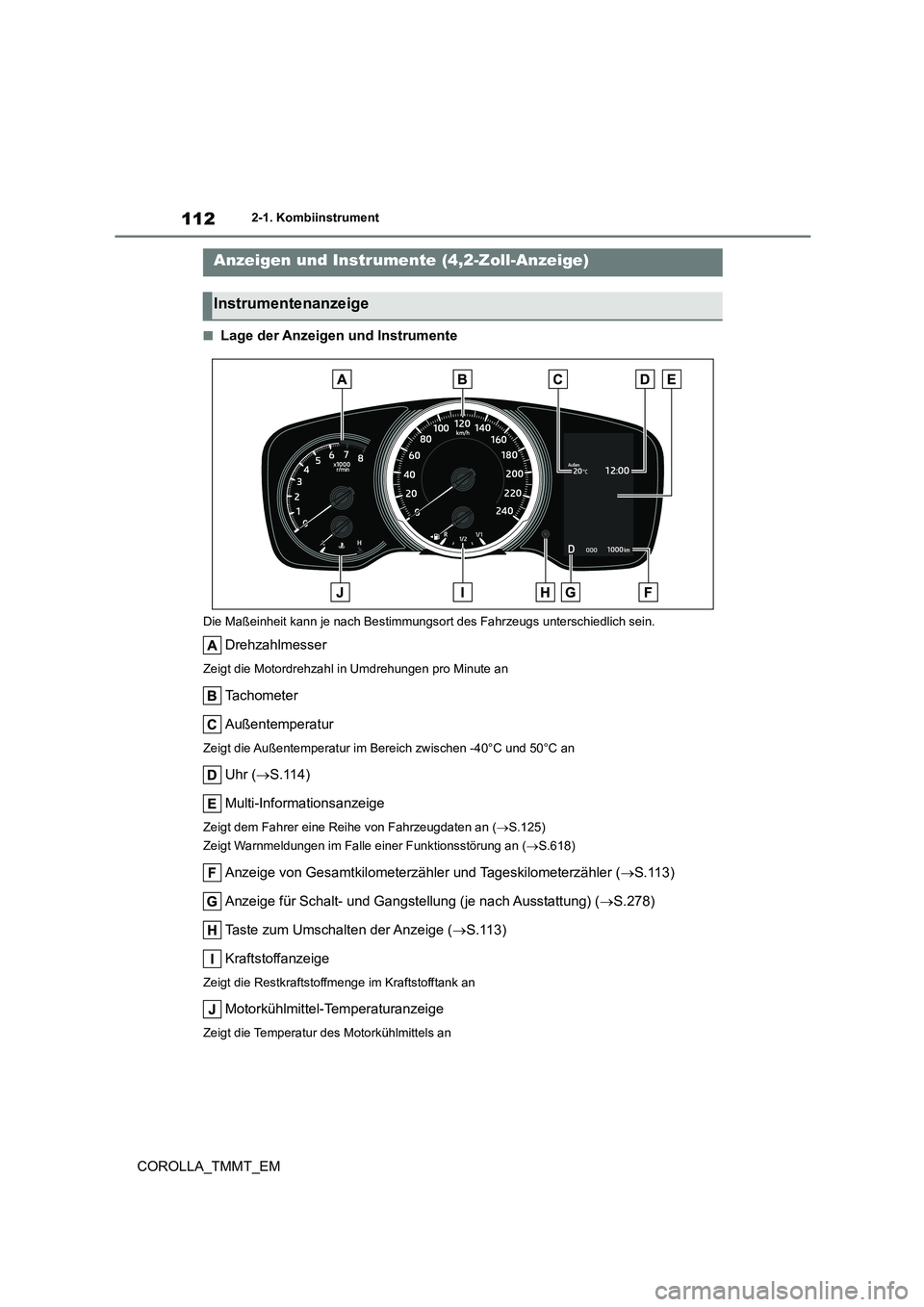 TOYOTA COROLLA 2020 Betriebsanleitungen (in German) 1122-1. Kombiinstrument
COROLLA_TMMT_EM
■Lage der Anzeigen und Instrumente
Die Maßeinheit kann je nach Bestimmungsort des Fahrzeugs unterschiedlich sein.
Drehzahlmesser
Zeigt die Motordrehzahl in U TOYOTA COROLLA 2020 Betriebsanleitungen (in German) 1122-1. Kombiinstrument
COROLLA_TMMT_EM
■Lage der Anzeigen und Instrumente
Die Maßeinheit kann je nach Bestimmungsort des Fahrzeugs unterschiedlich sein.
Drehzahlmesser
Zeigt die Motordrehzahl in U