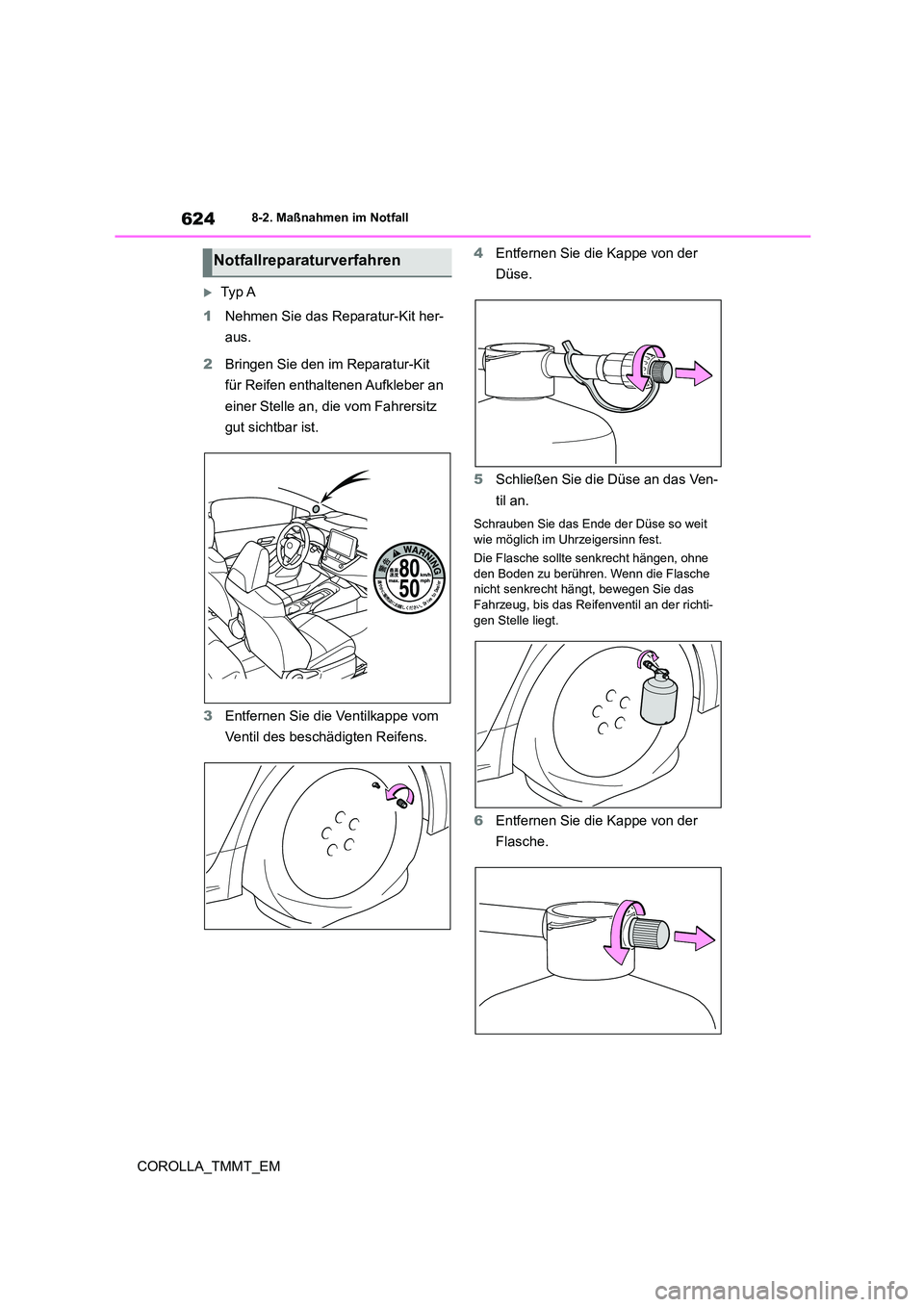 TOYOTA COROLLA 2021 Betriebsanleitungen (in German) 6248-2. Maßnahmen im Notfall
COROLLA_TMMT_EM
Ty p A
1 Nehmen Sie das Reparatur-Kit her-
aus.
2 Bringen Sie den im Reparatur-Kit
für Reifen enthaltenen Aufkleber an
einer Stelle an, die vom TOYOTA COROLLA 2021 Betriebsanleitungen (in German) 6248-2. Maßnahmen im Notfall
COROLLA_TMMT_EM
Ty p A
1 Nehmen Sie das Reparatur-Kit her-
aus.
2 Bringen Sie den im Reparatur-Kit
für Reifen enthaltenen Aufkleber an
einer Stelle an, die vom