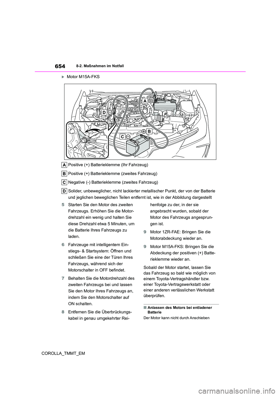 TOYOTA COROLLA 2021 Betriebsanleitungen (in German) 6548-2. Maßnahmen im Notfall
COROLLA_TMMT_EM
Motor M15A-FKS
Positive (+) Batteriekl emme (Ihr Fahrzeug)
Positive (+) Batterieklemme (zweites Fahrzeug)
Negative (-) Batteriekle mme (zweites Fahr TOYOTA COROLLA 2021 Betriebsanleitungen (in German) 6548-2. Maßnahmen im Notfall
COROLLA_TMMT_EM
Motor M15A-FKS
Positive (+) Batteriekl emme (Ihr Fahrzeug)
Positive (+) Batterieklemme (zweites Fahrzeug)
Negative (-) Batteriekle mme (zweites Fahr